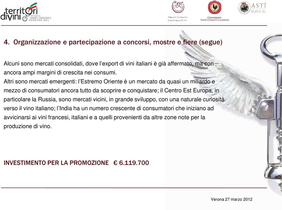 Altri sono mercati emergenti: l Estremo Oriente è un mercato da quasi un miliardo e mezzo di consumatori ancora tutto da scoprire e conquistare; il Centro Est Europa, in