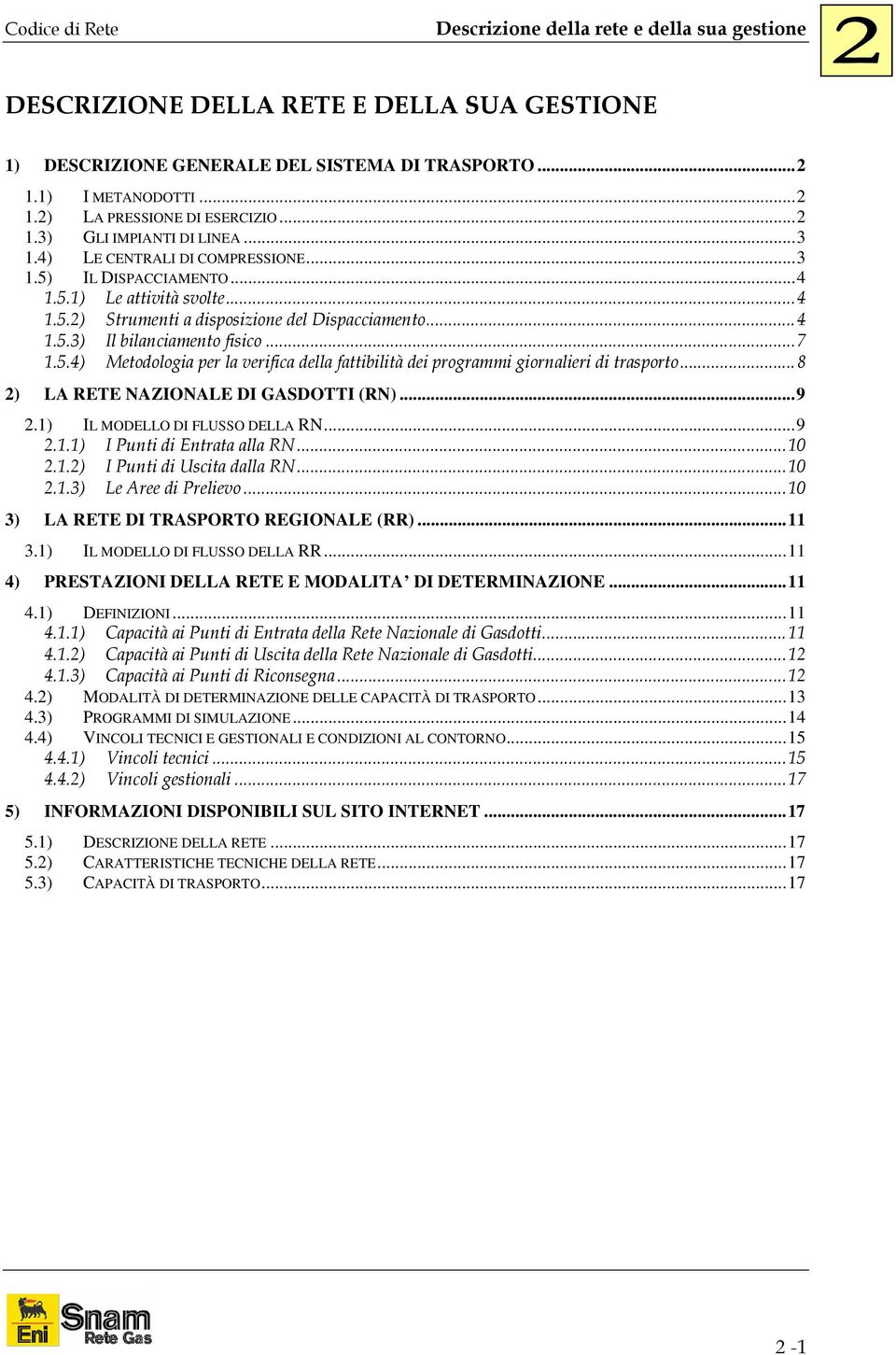 ..8 2) LA RETE NAZIONALE DI GASDOTTI (RN)...9 2.1) IL MODELLO DI FLUSSO DELLA RN...9 2.1.1) I Punti di Entrata alla RN...10 2.1.2) I Punti di Uscita dalla RN...10 2.1.3) Le Aree di Prelievo.