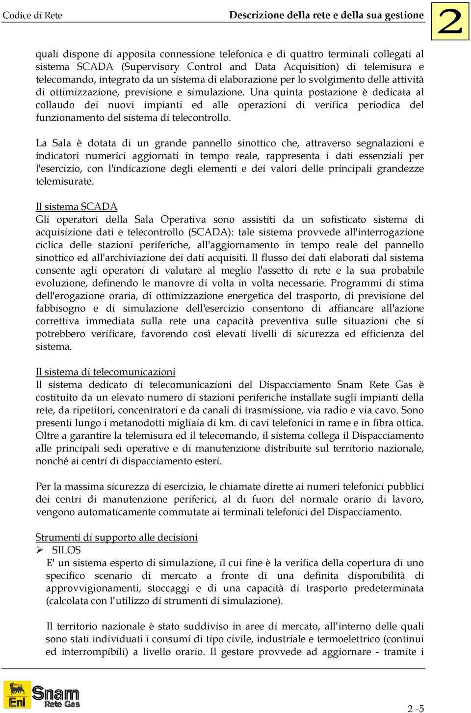 Una quinta postazione è dedicata al collaudo dei nuovi impianti ed alle operazioni di verifica periodica del funzionamento del sistema di telecontrollo.