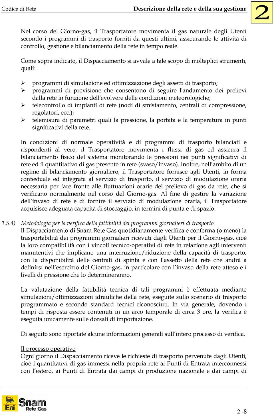 Come sopra indicato, il Dispacciamento si avvale a tale scopo di molteplici strumenti, quali: programmi di simulazione ed ottimizzazione degli assetti di trasporto; programmi di previsione che