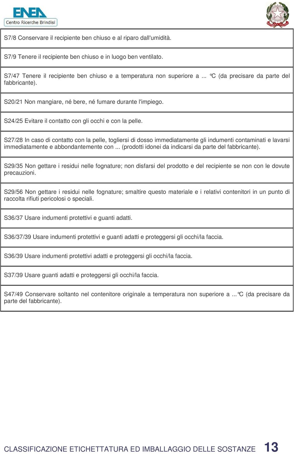 S27/28 In caso di contatto con la pelle, togliersi di dosso immediatamente gli indumenti contaminati e lavarsi immediatamente e abbondantemente con.