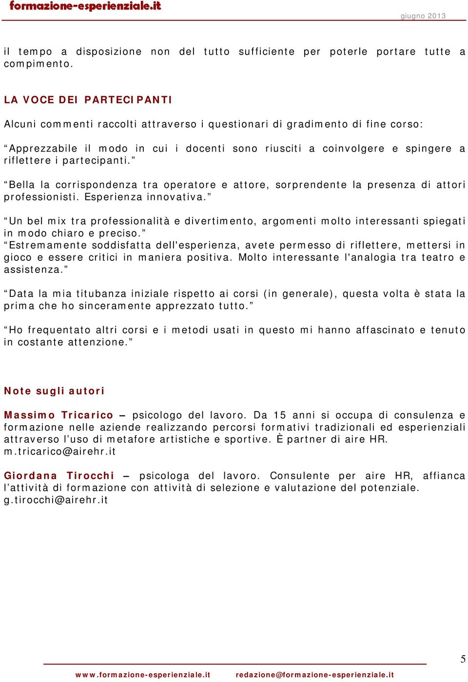 partecipanti. Bella la corrispondenza tra operatore e attore, sorprendente la presenza di attori professionisti. Esperienza innovativa.