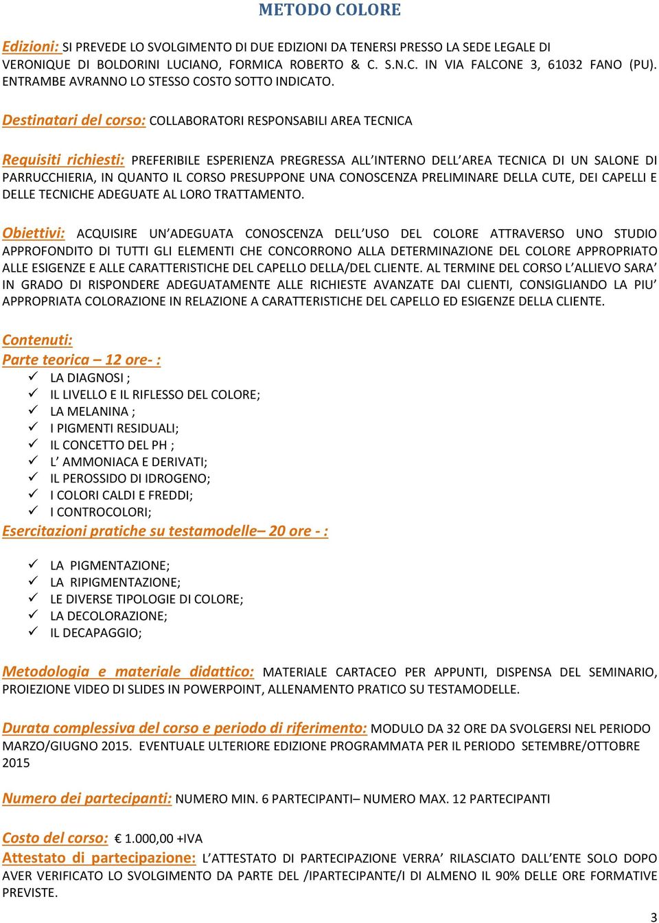 Obiettivi: ACQUISIRE UN ADEGUATA CONOSCENZA DELL USO DEL COLORE ATTRAVERSO UNO STUDIO APPROFONDITO DI TUTTI GLI ELEMENTI CHE CONCORRONO ALLA DETERMINAZIONE DEL COLORE APPROPRIATO ALLE ESIGENZE E ALLE