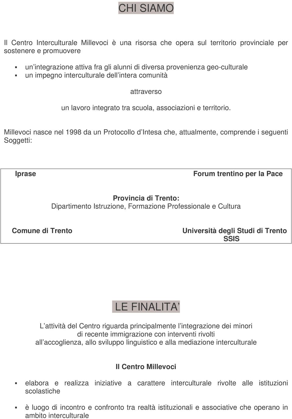 Millevoci nasce nel 1998 da un Protocollo d Intesa che, attualmente, comprende i seguenti Soggetti: Iprase Forum trentino per la Pace Provincia di Trento: Dipartimento Istruzione, Formazione