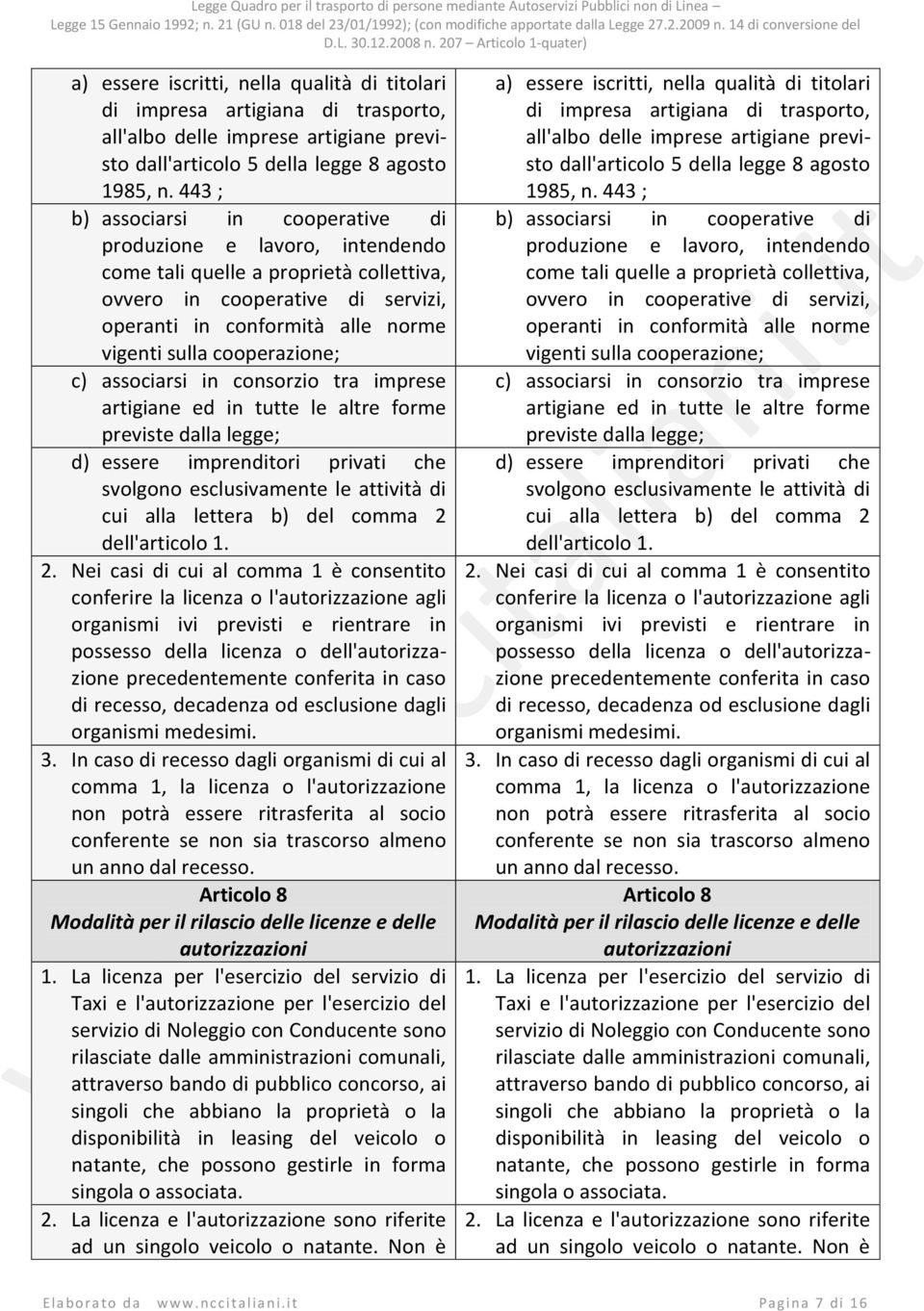 cooperazione; c) associarsi in consorzio tra imprese artigiane ed in tutte le altre forme previste dalla legge; d) essere imprenditori privati che svolgono esclusivamente le attività di cui alla