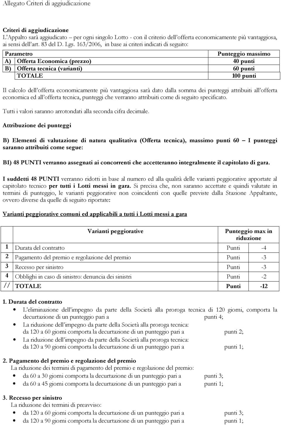 economicamente più vantaggiosa sarà dato dalla somma dei punteggi attribuiti all offerta economica ed all offerta tecnica, punteggi che verranno attribuiti come di seguito specificato.