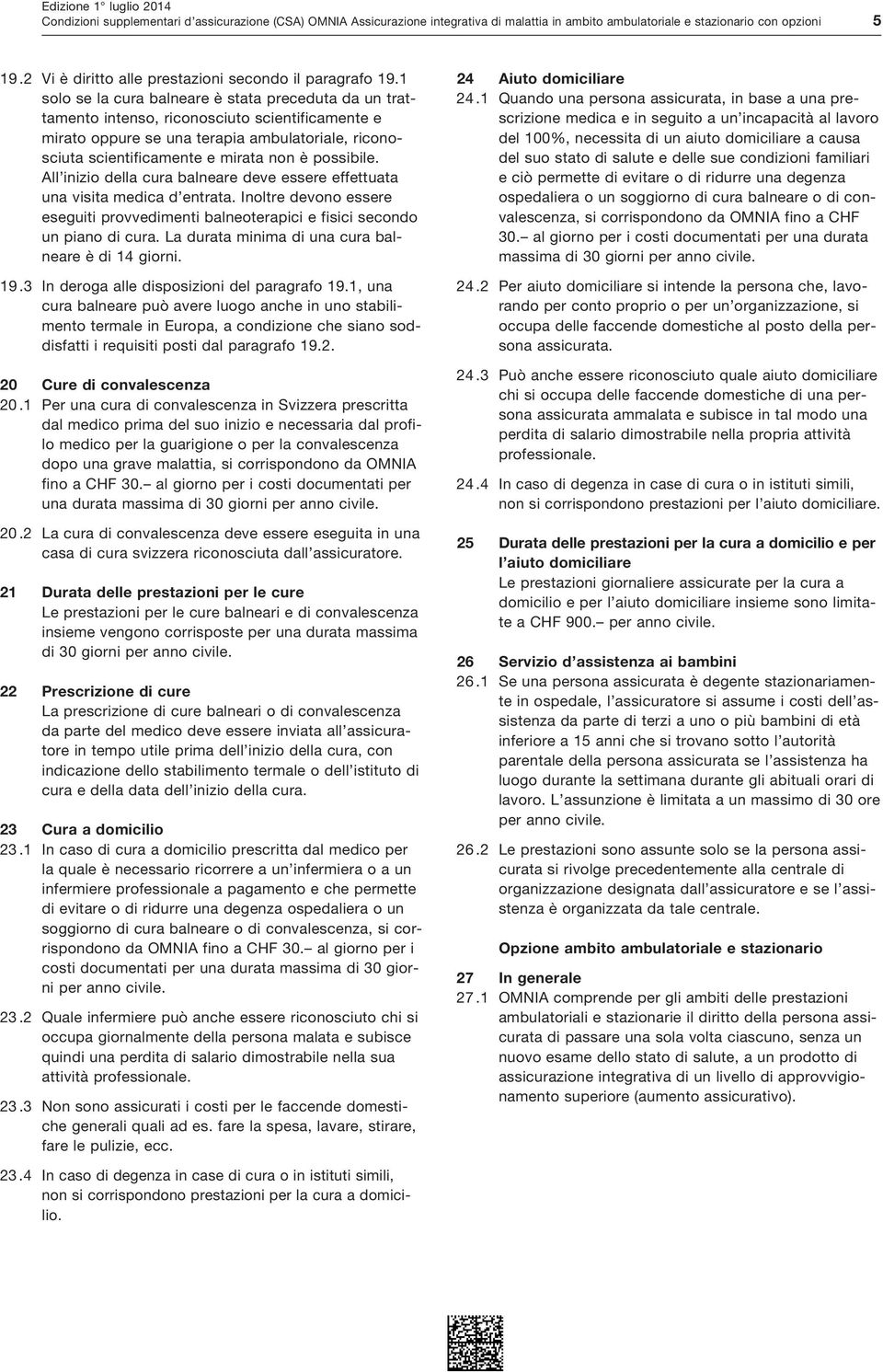 1 solo se la cura balneare è stata preceduta da un trattamento intenso, riconosciuto scientificamente e mirato oppure se una terapia ambulatoriale, riconosciuta scientificamente e mirata non è