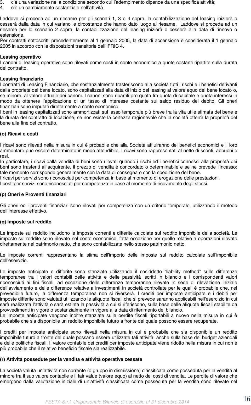 Laddove si proceda ad un riesame per lo scenario 2 sopra, la contabilizzazione del leasing inizierà o cesserà alla data di rinnovo o estensione.