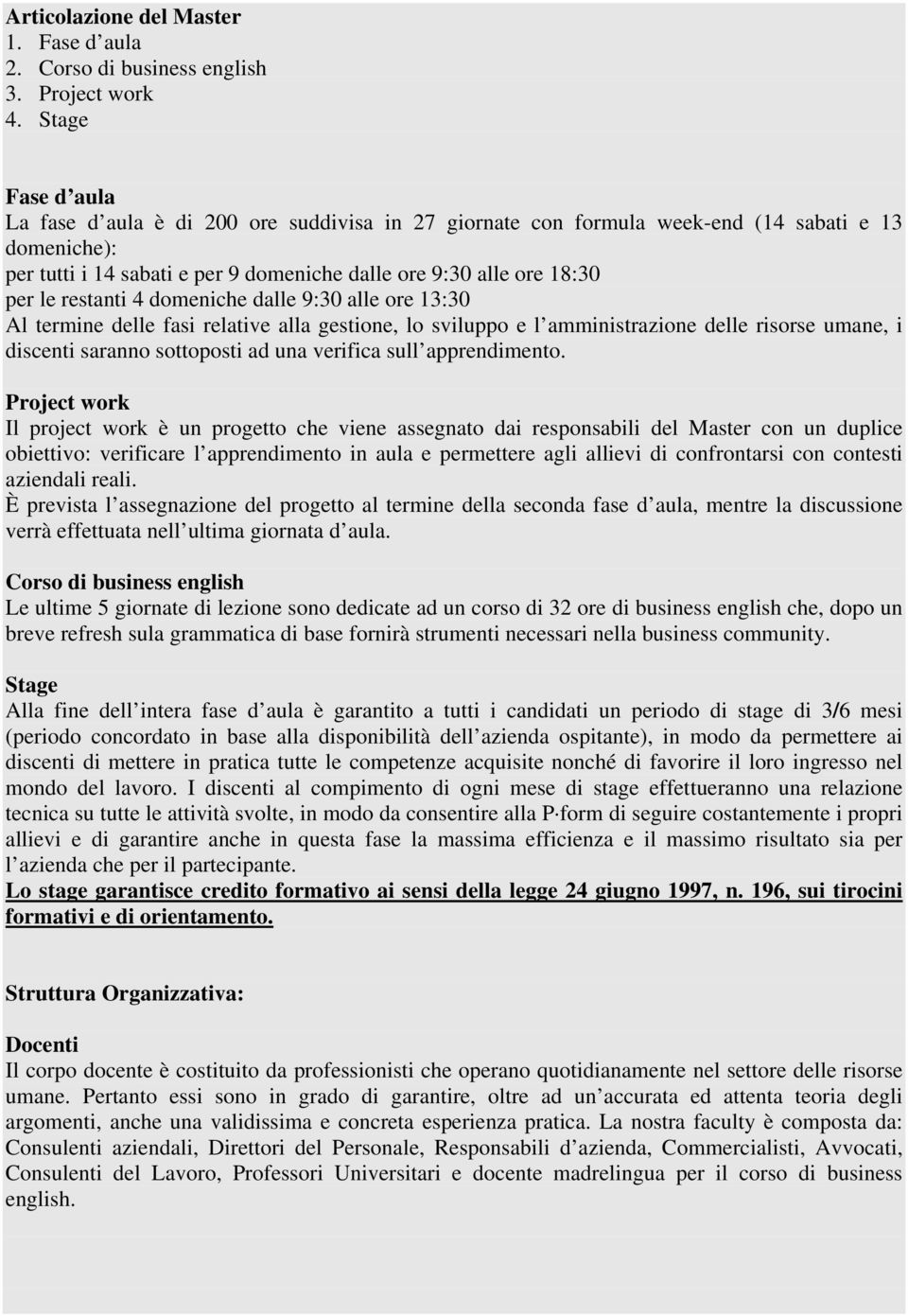 restanti 4 domeniche dalle 9:30 alle ore 13:30 Al termine delle fasi relative alla gestione, lo sviluppo e l amministrazione delle risorse umane, i discenti saranno sottoposti ad una verifica sull