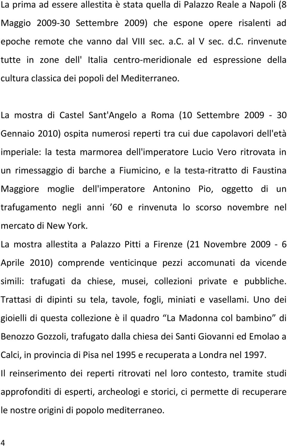La mostra di Castel Sant'Angelo a Roma (10 Settembre 2009-30 Gennaio 2010) ospita numerosi reperti tra cui due capolavori dell'età imperiale: la testa marmorea dell'imperatore Lucio Vero ritrovata in