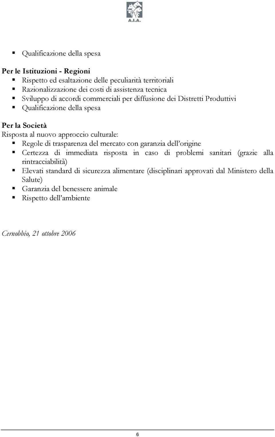 culturale: Regole di trasparenza del mercato con garanzia dell origine Certezza di immediata risposta in caso di problemi sanitari (grazie alla