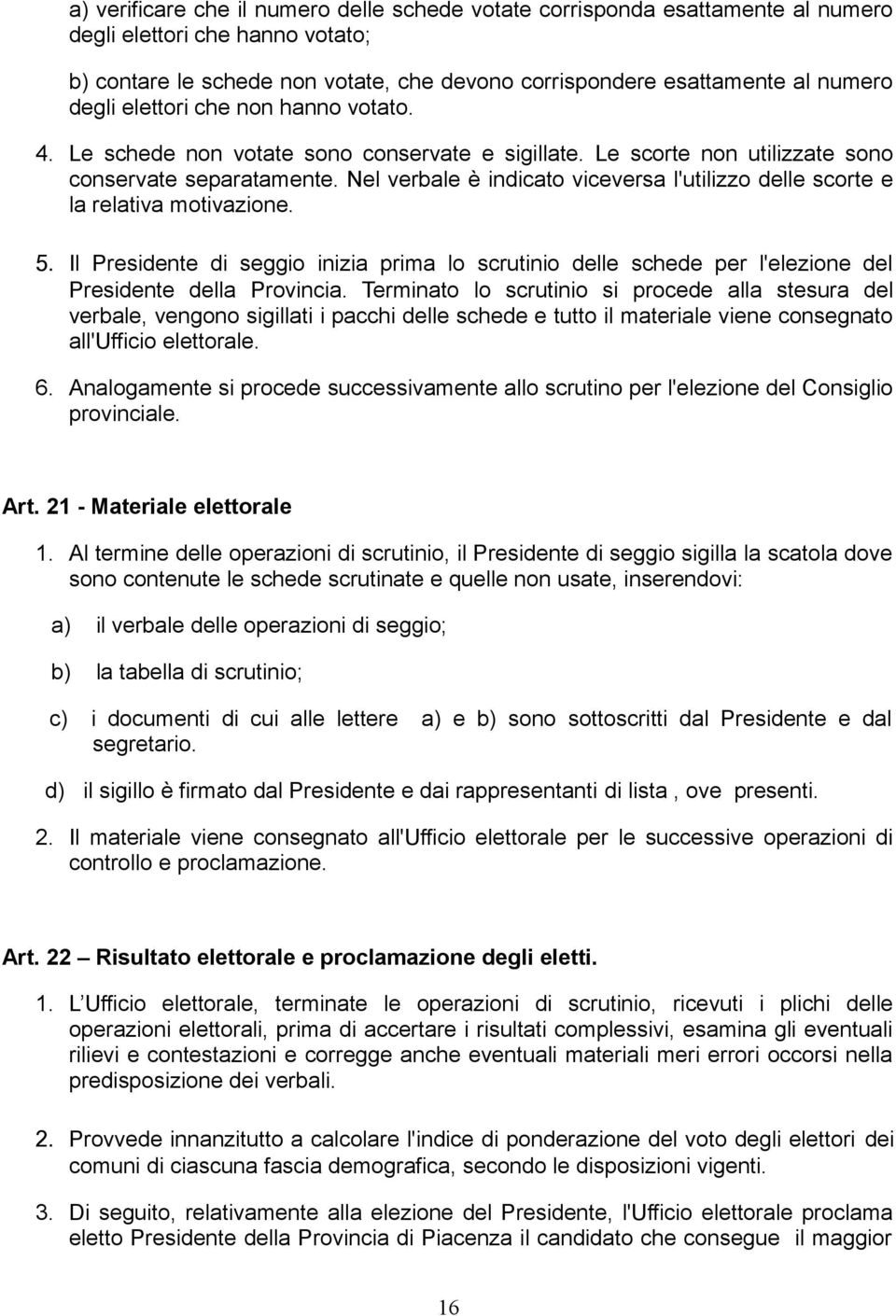 Nel verbale è indicato viceversa l'utilizzo delle scorte e la relativa motivazione. 5. Il Presidente di seggio inizia prima lo scrutinio delle schede per l'elezione del Presidente della Provincia.