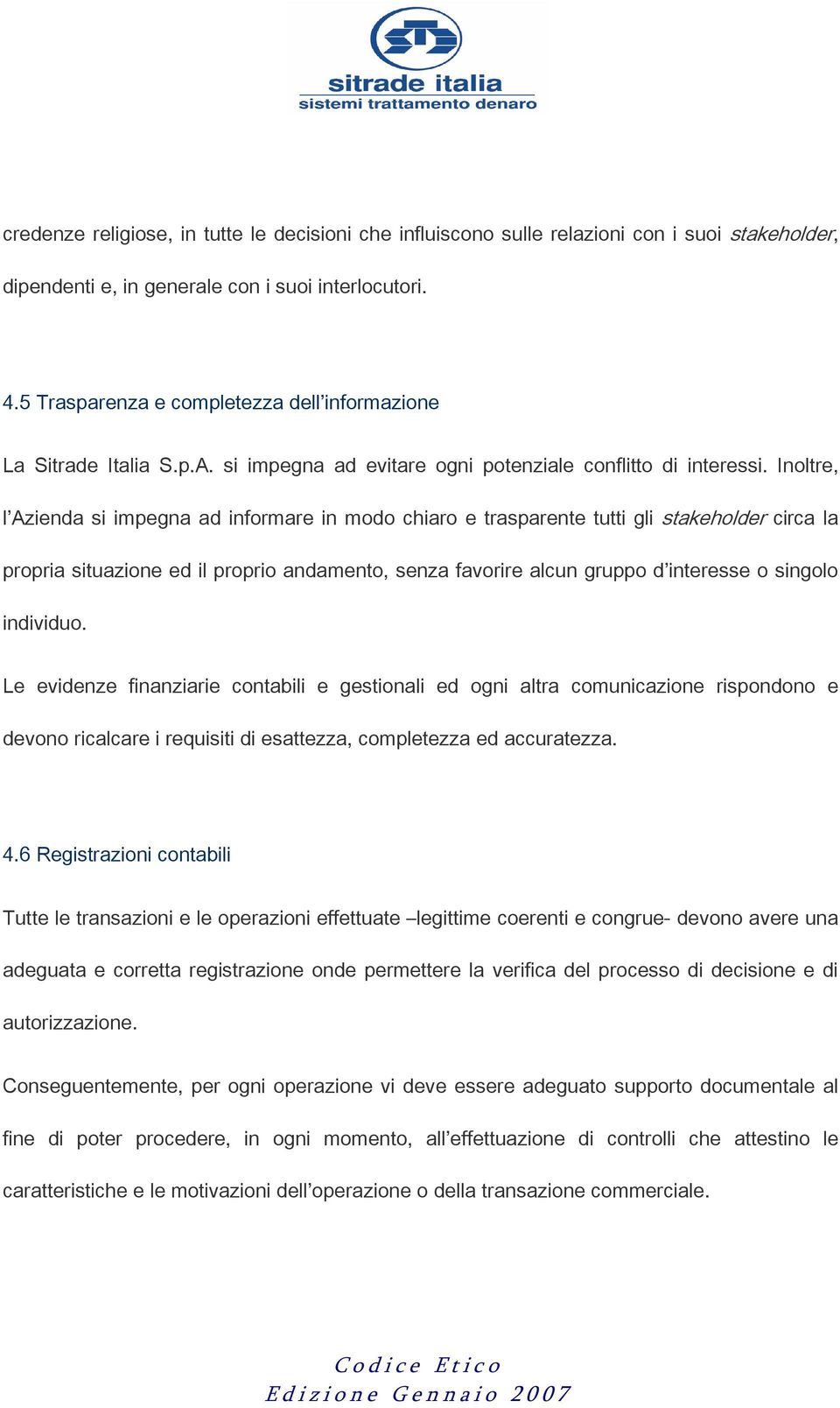 Inoltre, l Azienda si impegna ad informare in modo chiaro e trasparente tutti gli stakeholder circa la propria situazione ed il proprio andamento, senza favorire alcun gruppo d interesse o singolo