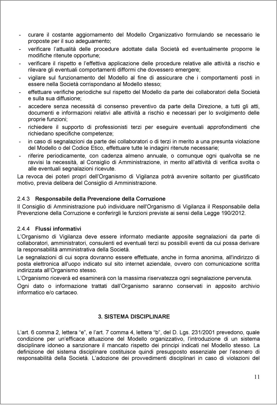 difformi che dovessero emergere; - vigilare sul funzionamento del Modello al fine di assicurare che i comportamenti posti in essere nella Società corrispondano al Modello stesso; - effettuare