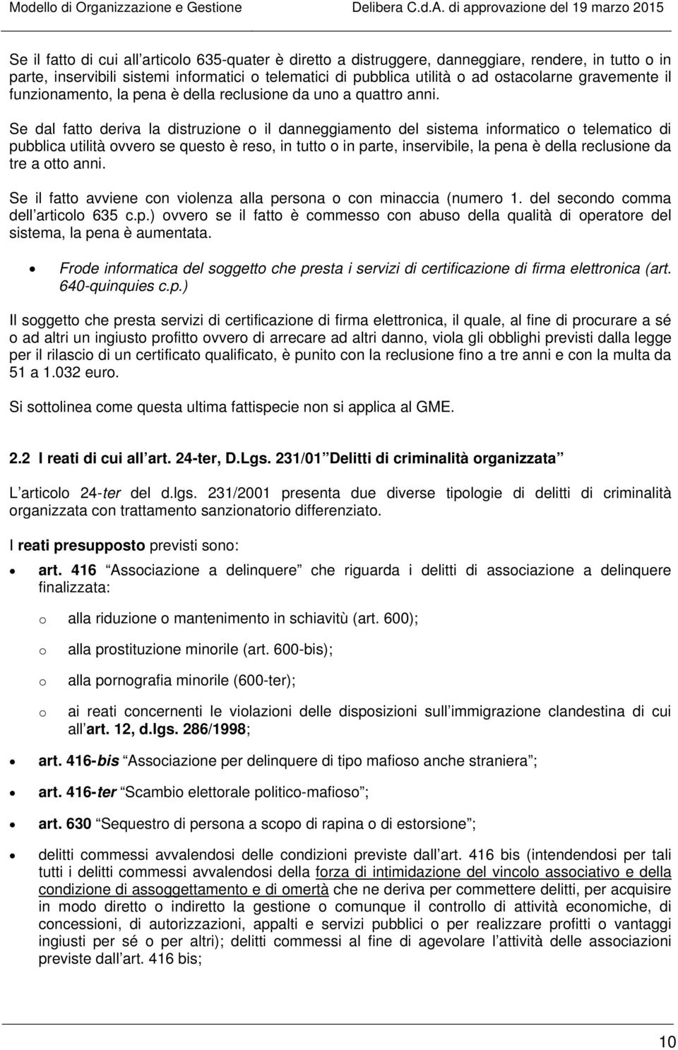 Se dal fatto deriva la distruzione o il danneggiamento del sistema informatico o telematico di pubblica utilità ovvero se questo è reso, in tutto o in parte, inservibile, la pena è della reclusione