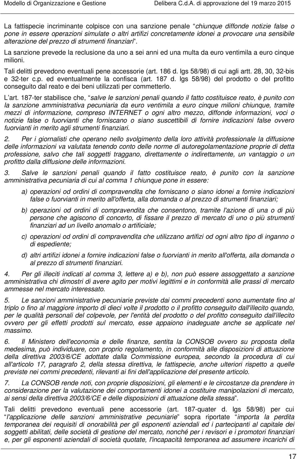 Tali delitti prevedono eventuali pene accessorie (art. 186 d. lgs 58/98) di cui agli artt. 28, 30, 32-bis e 32-ter c.p. ed eventualmente la confisca (art. 187 d.