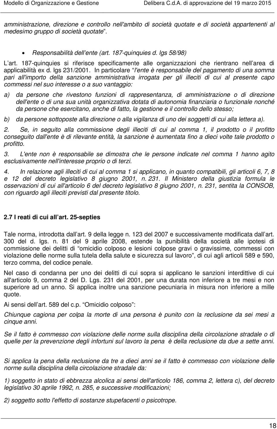 In particolare l'ente è responsabile del pagamento di una somma pari all'importo della sanzione amministrativa irrogata per gli illeciti di cui al presente capo commessi nel suo interesse o a suo