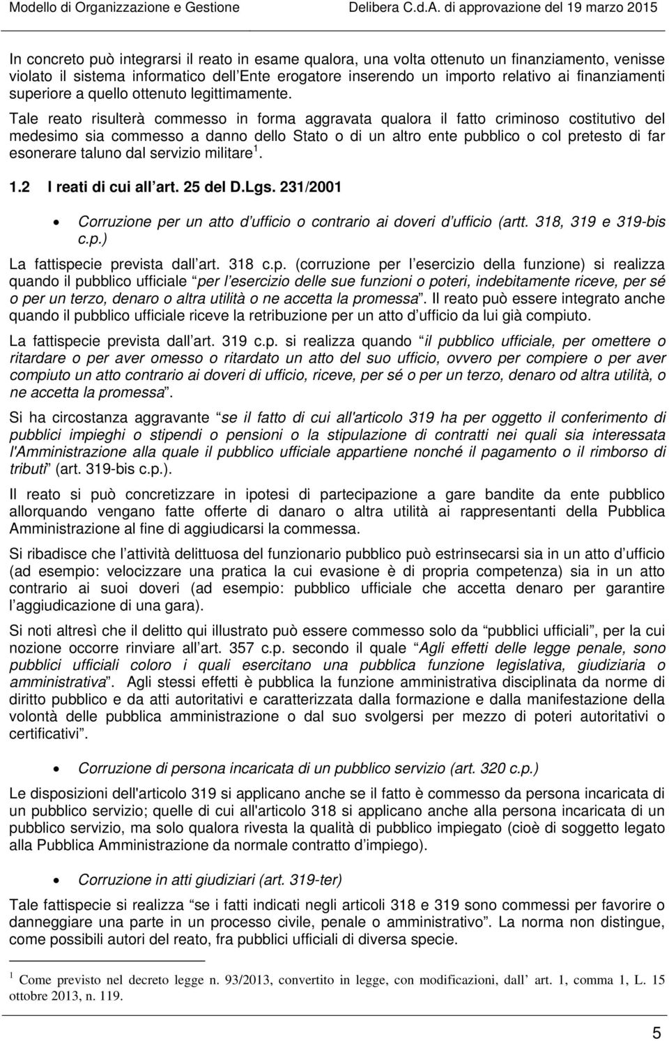 Tale reato risulterà commesso in forma aggravata qualora il fatto criminoso costitutivo del medesimo sia commesso a danno dello Stato o di un altro ente pubblico o col pretesto di far esonerare