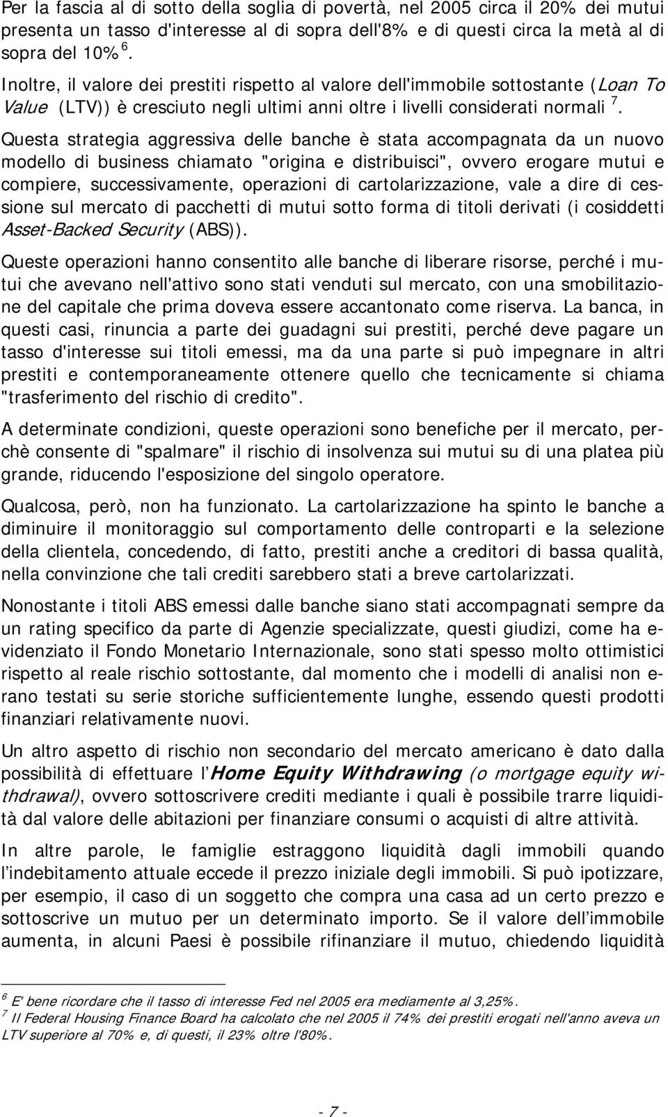 Questa strategia aggressiva delle banche è stata accompagnata da un nuovo modello di business chiamato "origina e distribuisci", ovvero erogare mutui e compiere, successivamente, operazioni di