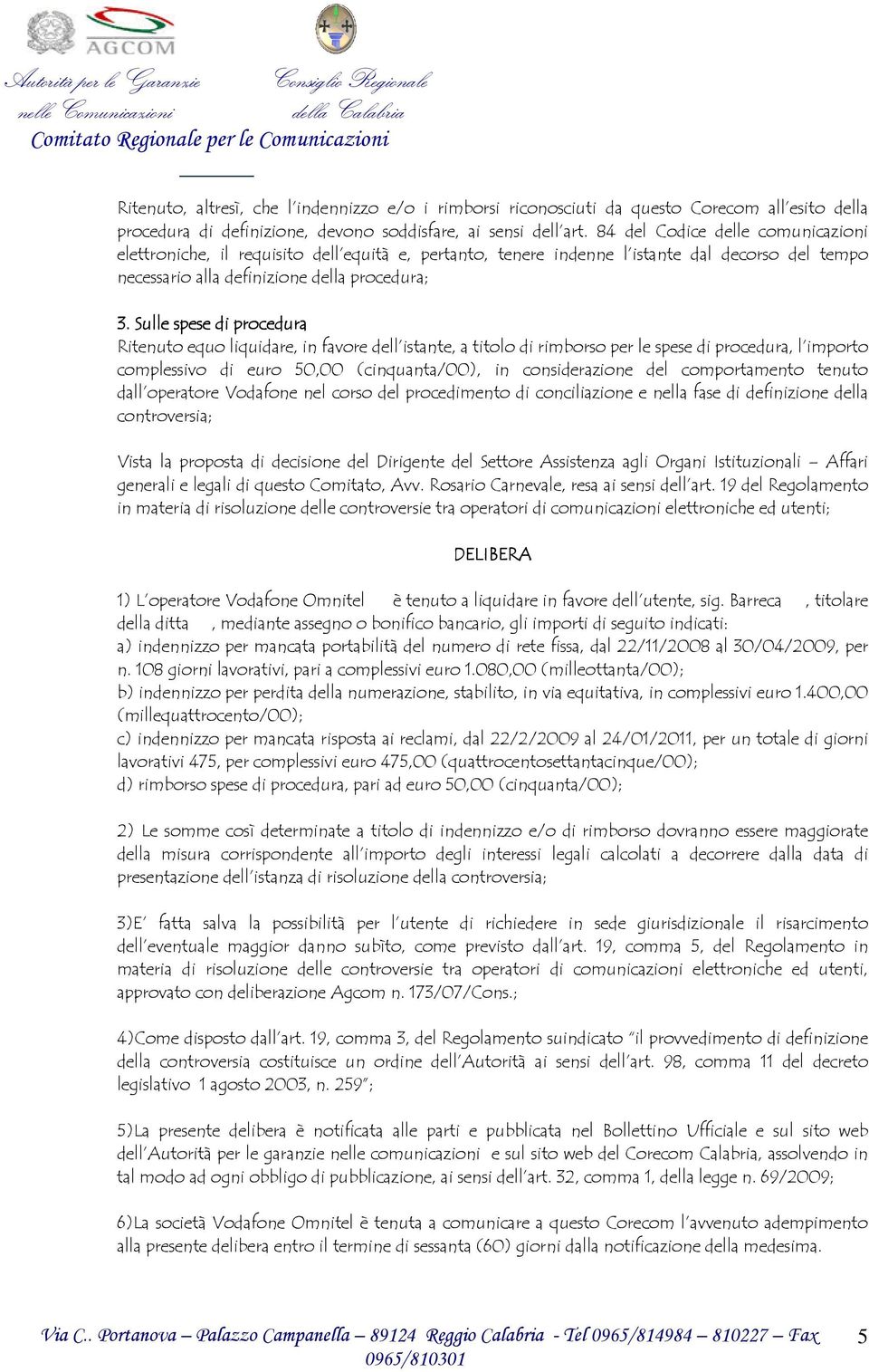 Sulle spese di procedura Ritenuto equo liquidare, in favore dell istante, a titolo di rimborso per le spese di procedura, l importo complessivo di euro 50,00 (cinquanta/00), in considerazione del