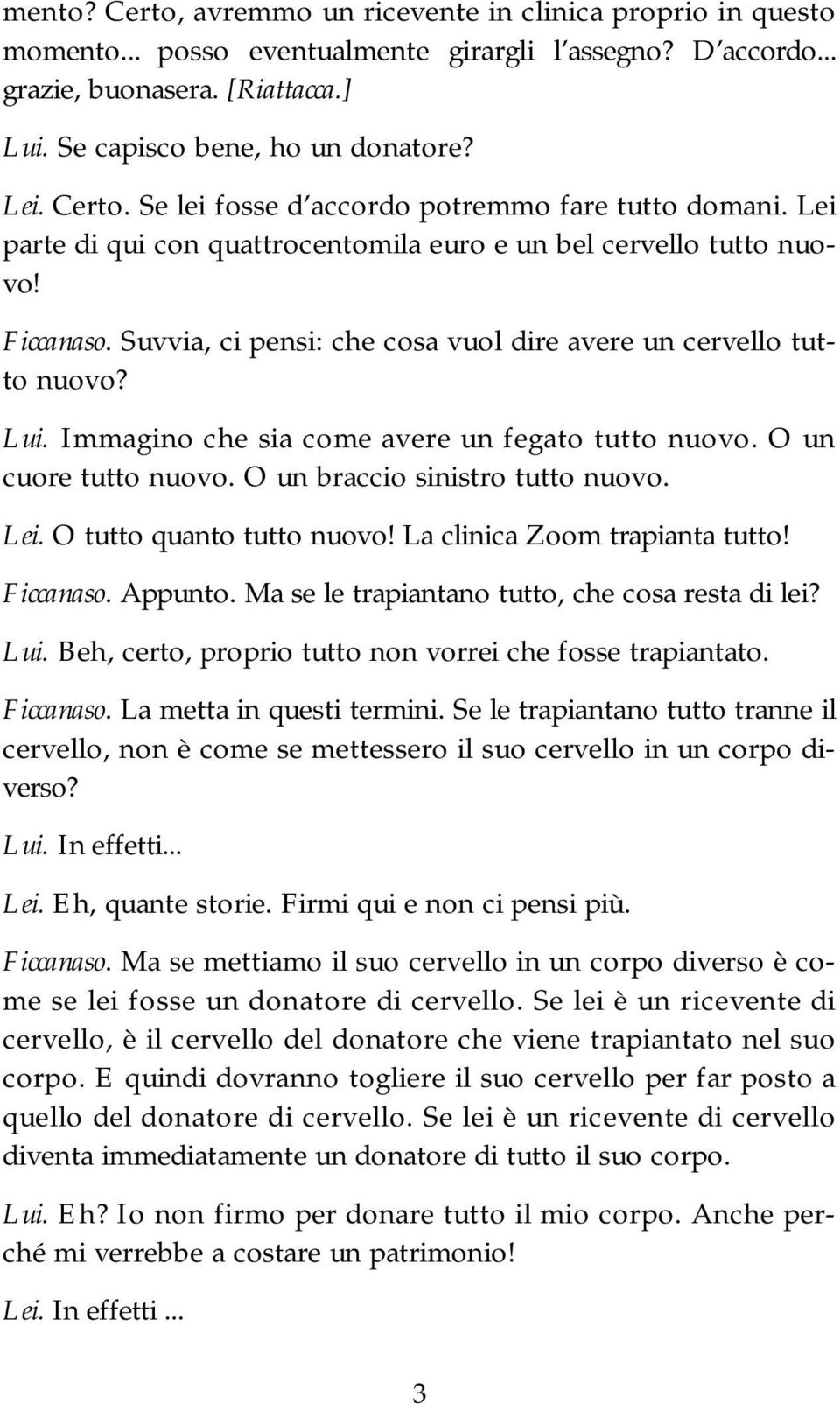 Suvvia, ci pensi: che cosa vuol dire avere un cervello tutto nuovo? Lui. Immagino che sia come avere un fegato tutto nuovo. O un cuore tutto nuovo. O un braccio sinistro tutto nuovo. Lei.