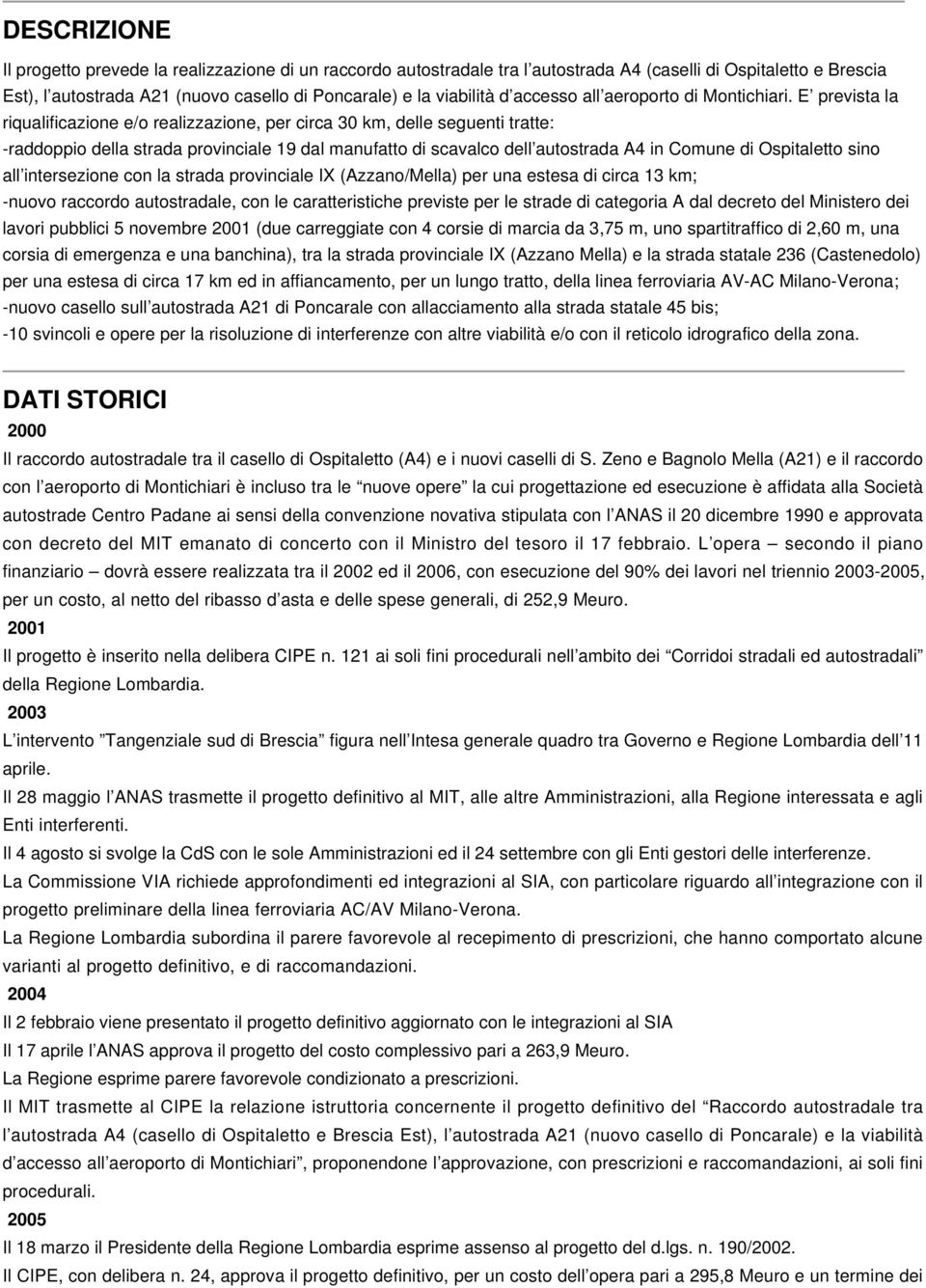 E prevista la riqualificazione e/o realizzazione, per circa 30 km, delle seguenti tratte: -raddoppio della strada provinciale 19 dal manufatto di scavalco dell autostrada A4 in Comune di Ospitaletto