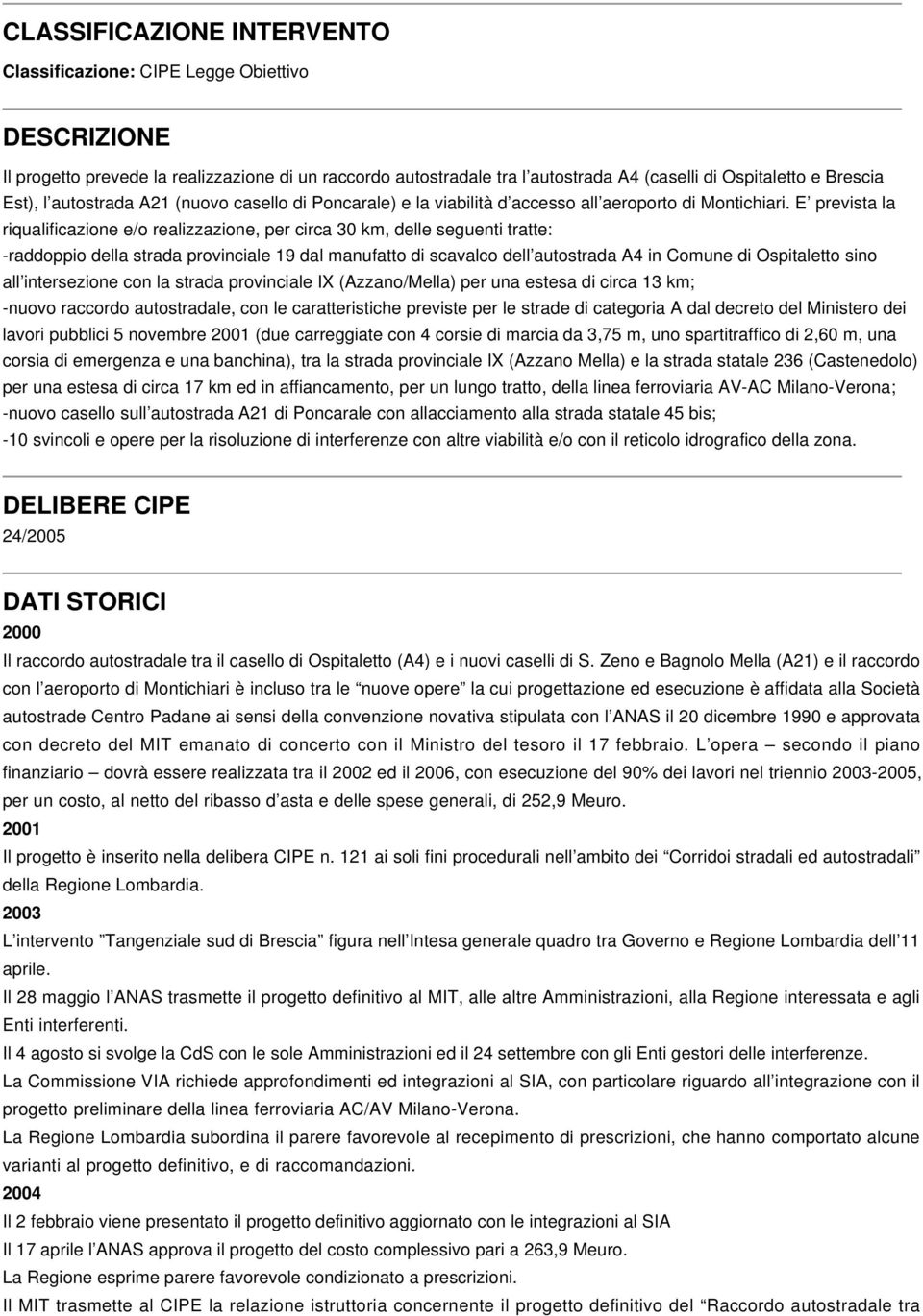 E prevista la riqualificazione e/o realizzazione, per circa 30 km, delle seguenti tratte: -raddoppio della strada provinciale 19 dal manufatto di scavalco dell autostrada A4 in Comune di Ospitaletto