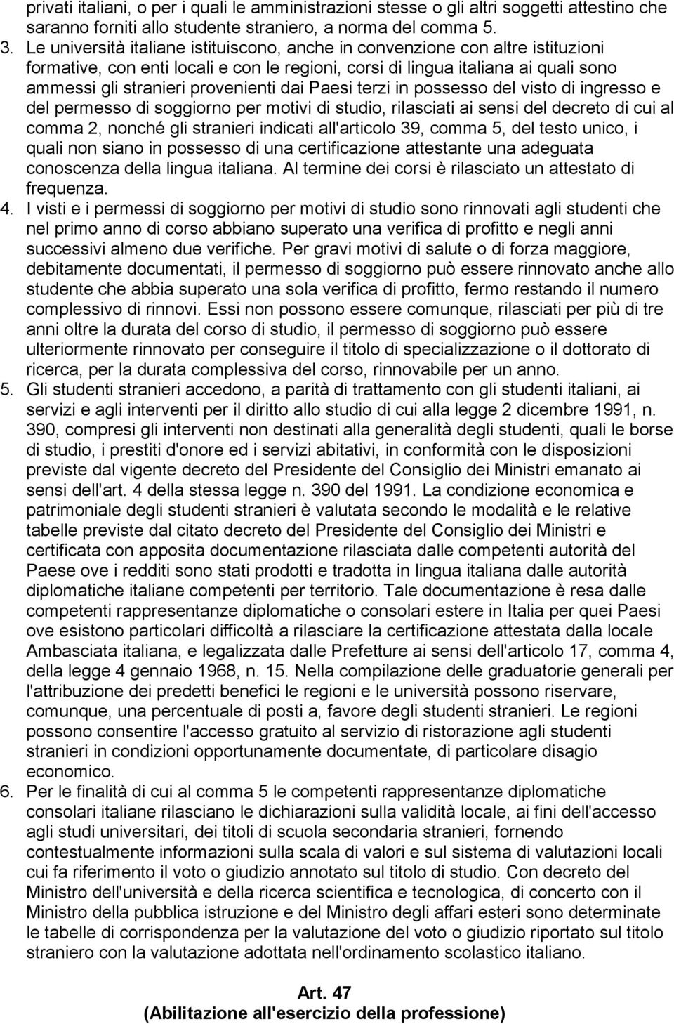 dai Paesi terzi in possesso del visto di ingresso e del permesso di soggiorno per motivi di studio, rilasciati ai sensi del decreto di cui al comma 2, nonché gli stranieri indicati all'articolo 39,