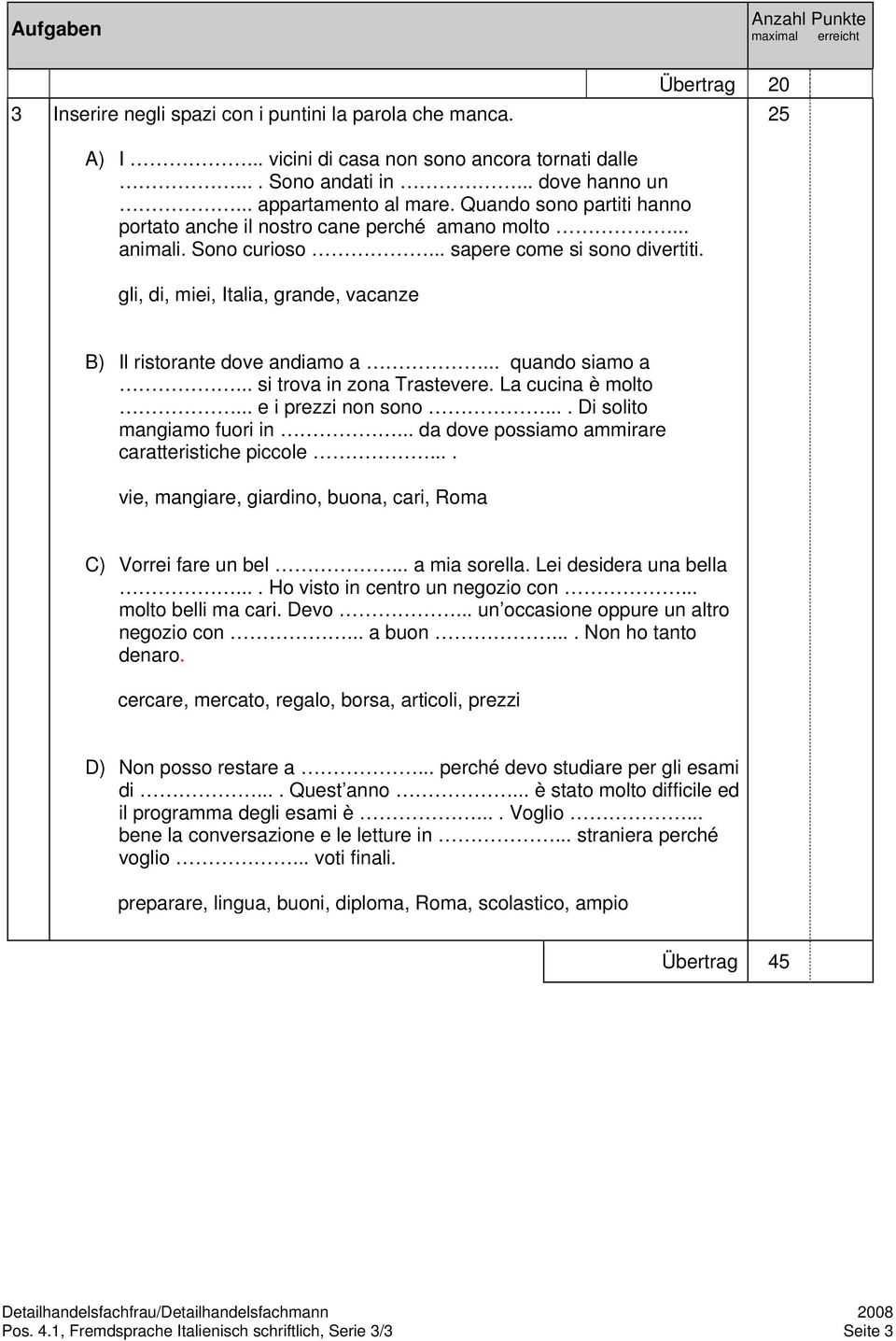 gli, di, miei, Italia, grande, vacanze B) Il ristorante dove andiamo a... quando siamo a... si trova in zona Trastevere. La cucina è molto... e i prezzi non sono.... Di solito mangiamo fuori in.