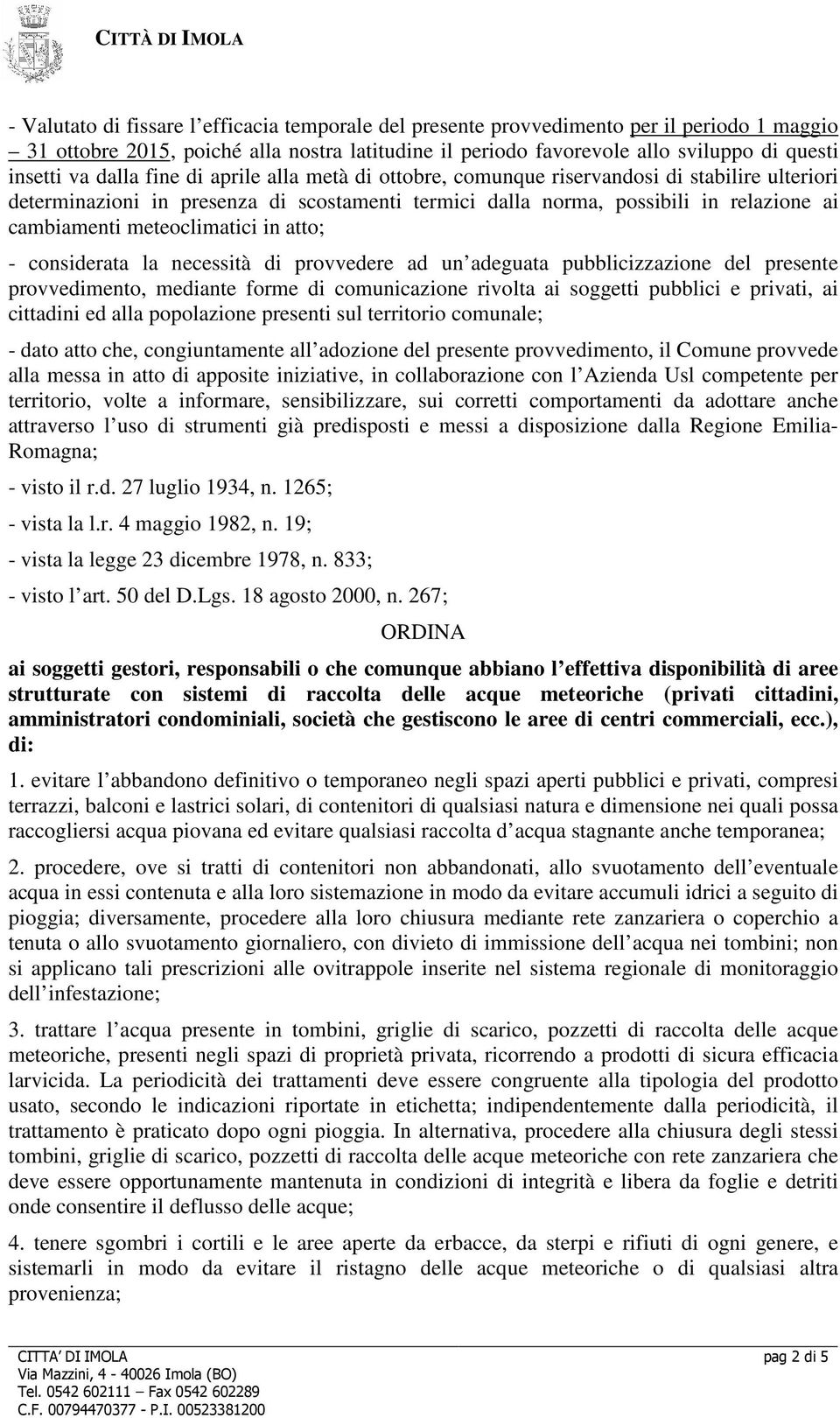 meteoclimatici in atto; - considerata la necessità di provvedere ad un adeguata pubblicizzazione del presente provvedimento, mediante forme di comunicazione rivolta ai soggetti pubblici e privati, ai