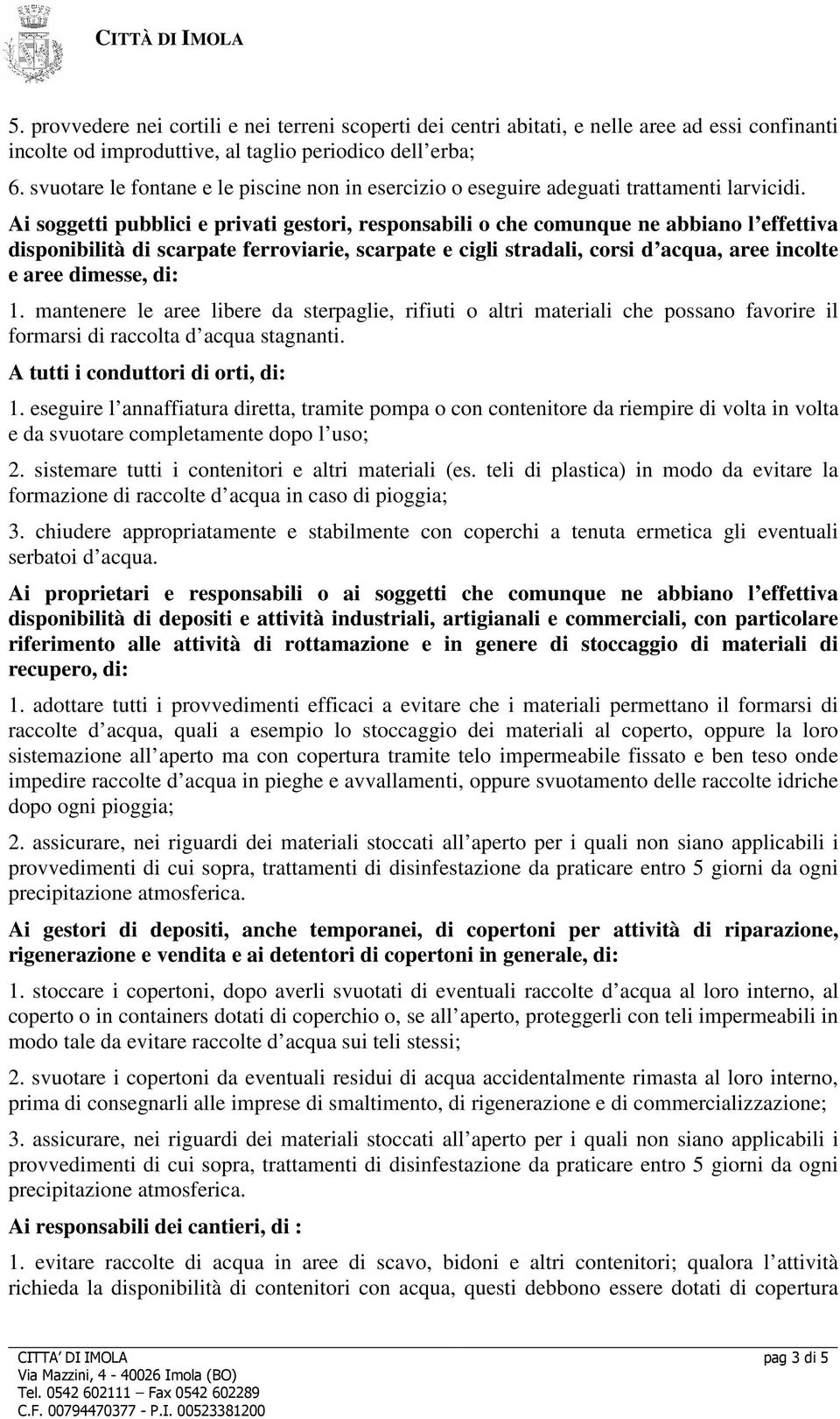 Ai soggetti pubblici e privati gestori, responsabili o che comunque ne abbiano l effettiva disponibilità di scarpate ferroviarie, scarpate e cigli stradali, corsi d acqua, aree incolte e aree