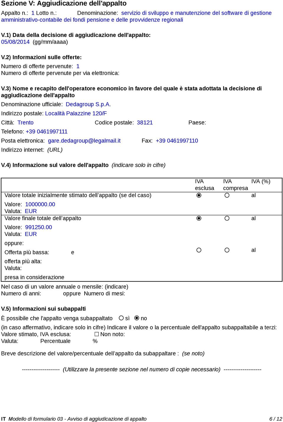 1) Data della decisione di aggiudicazione dell'appalto: 05/08/2014 (gg/mm/aaaa) V.2) Informazioni sulle offerte: Numero di offerte pervenute: 1 Numero di offerte pervenute per via elettronica: V.