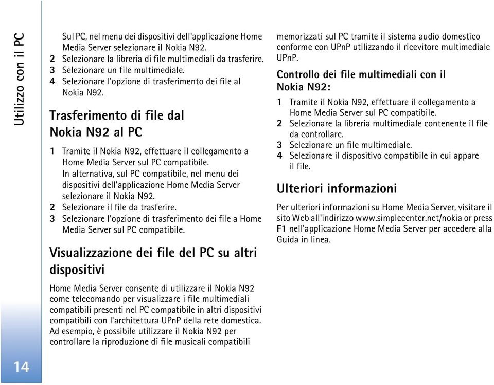 Trasferimento di file dal Nokia N92 al PC 1 Tramite il Nokia N92, effettuare il collegamento a Home Media Server sul PC compatibile.