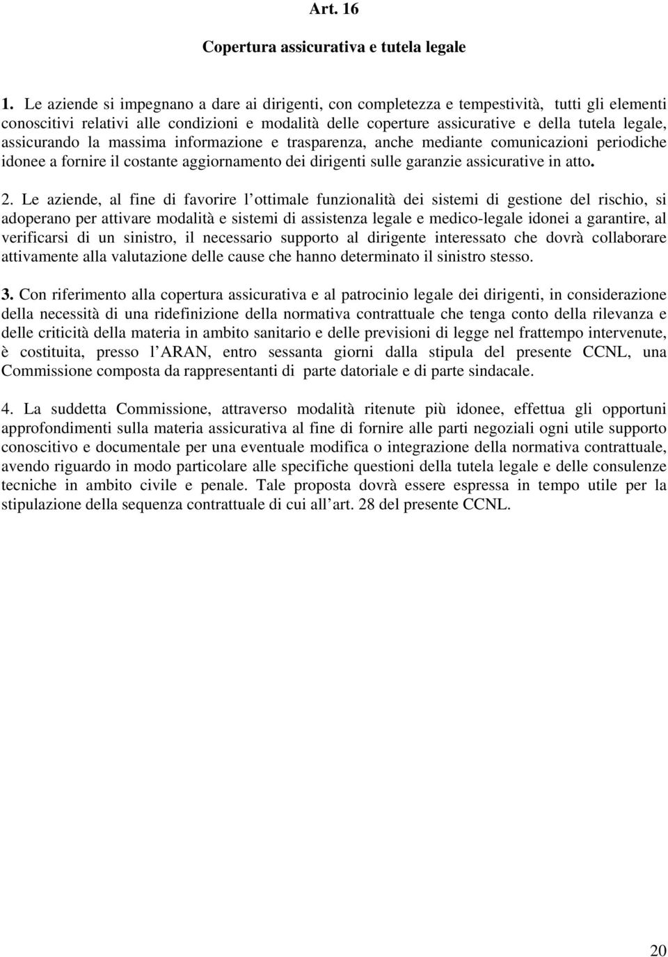 assicurando la massima informazione e trasparenza, anche mediante comunicazioni periodiche idonee a fornire il costante aggiornamento dei dirigenti sulle garanzie assicurative in atto. 2.