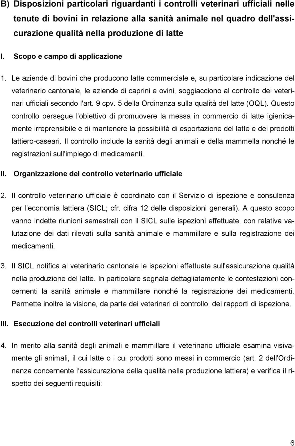 Le aziende di bovini che producono latte commerciale e, su particolare indicazione del veterinario cantonale, le aziende di caprini e ovini, soggiacciono al controllo dei veterinari ufficiali secondo