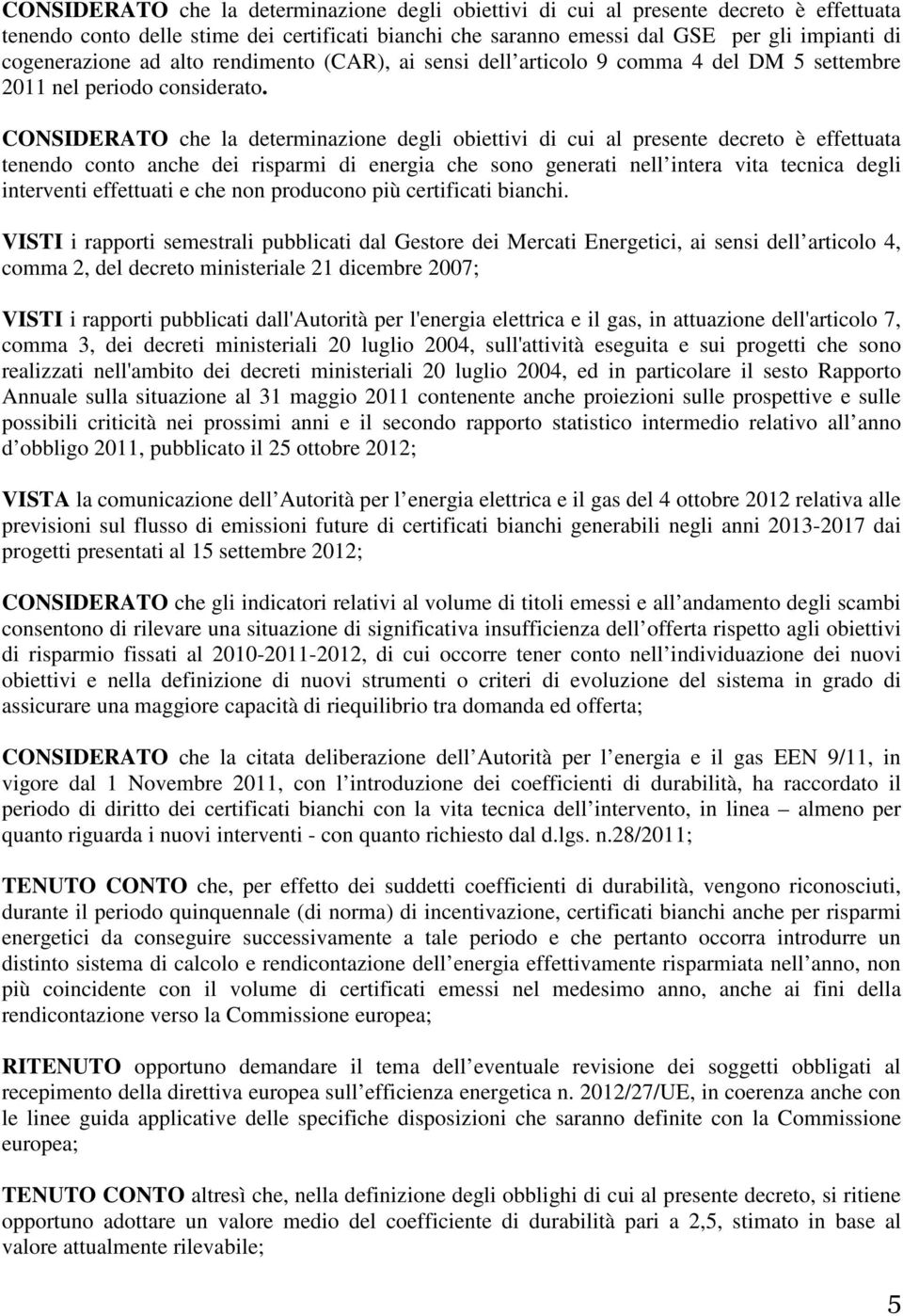 CONSIDERATO che la determinazione degli obiettivi di cui al presente decreto è effettuata tenendo conto anche dei risparmi di energia che sono generati nell intera vita tecnica degli interventi