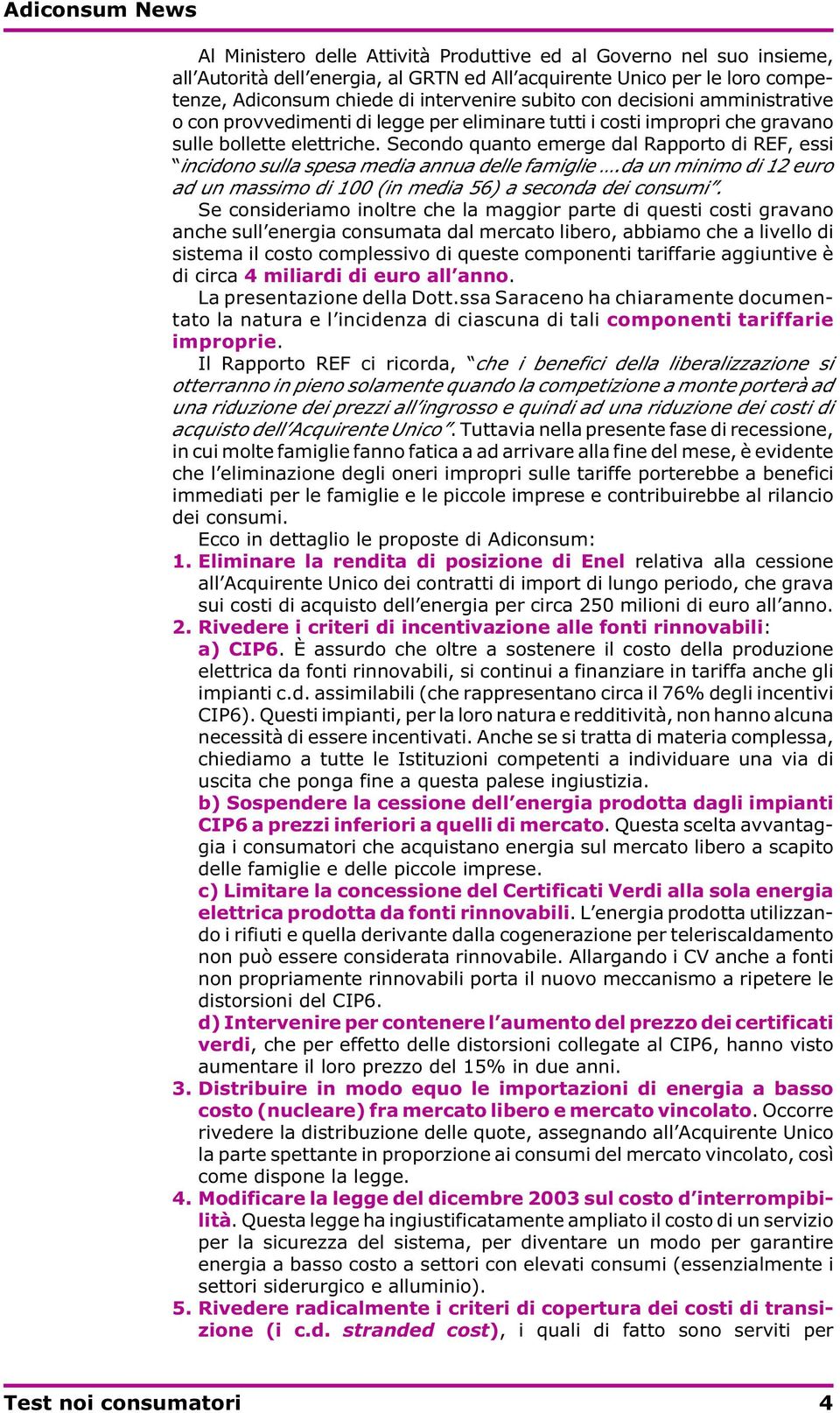 Secondo quanto emerge dal Rapporto di REF, essi incidono sulla spesa media annua delle famiglie.da un minimo di 12 euro ad un massimo di 100 (in media 56) a seconda dei consumi.