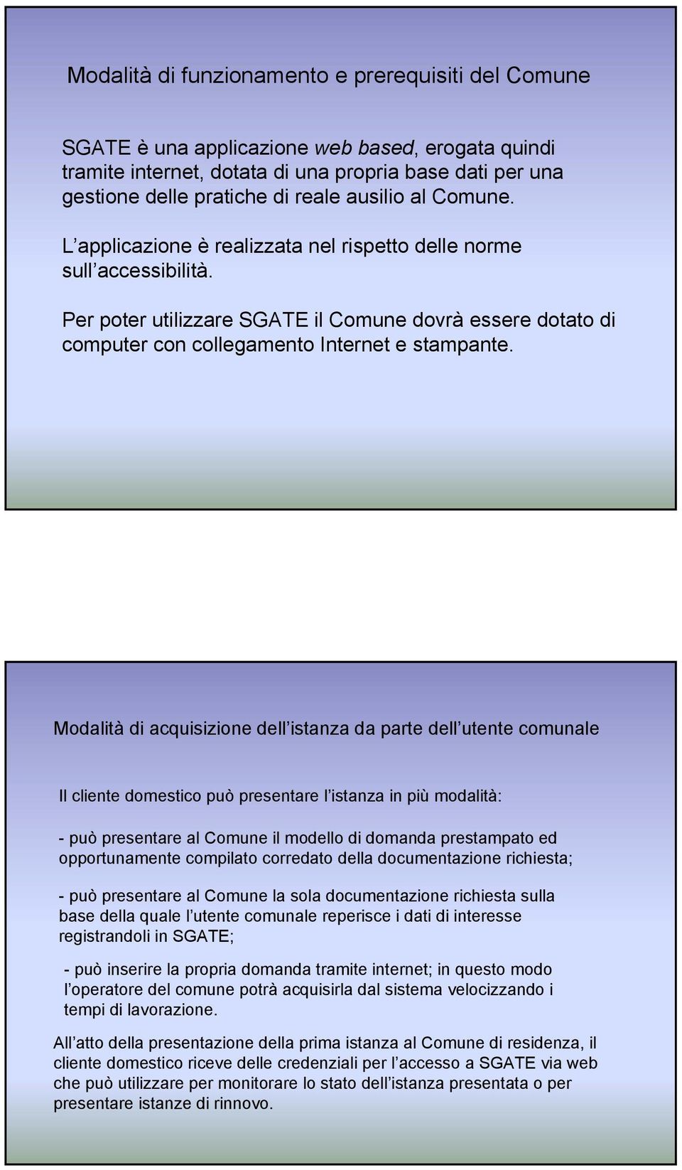 Modalità di acquisizione dell istanza da parte dell utente comunale Il cliente domestico può presentare l istanza in più modalità: - può presentare al Comune il modello di domanda prestampato ed