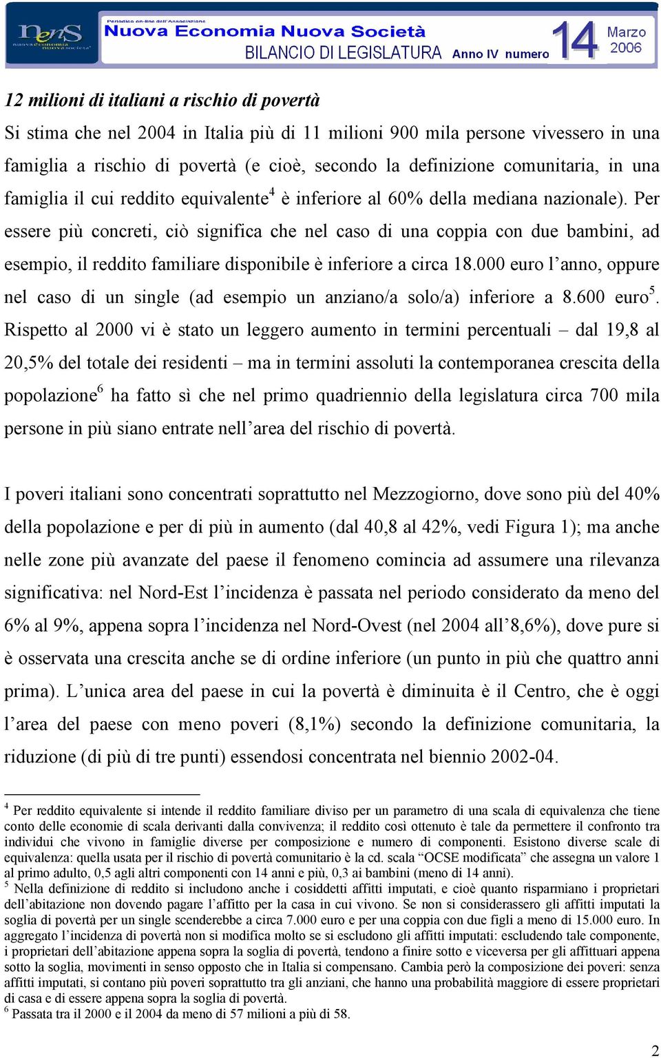 Per essere più concreti, ciò significa che nel caso di una coppia con due bambini, ad esempio, il reddito familiare disponibile è inferiore a circa 18.