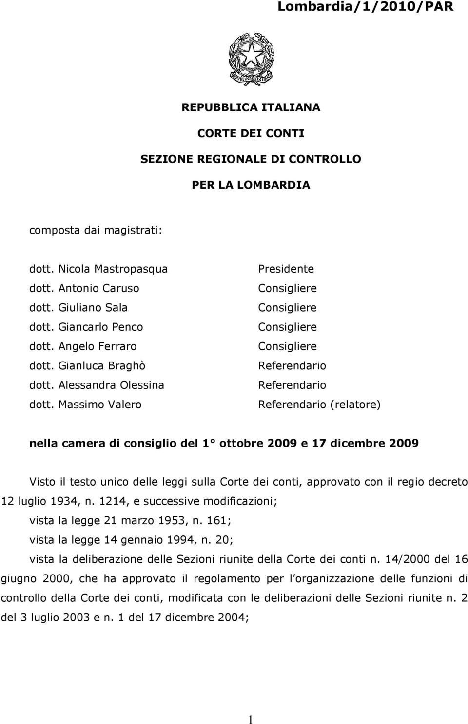 Massimo Valero Presidente Consigliere Consigliere Consigliere Consigliere Referendario Referendario Referendario (relatore) nella camera di consiglio del 1 ottobre 2009 e 17 dicembre 2009 Visto il