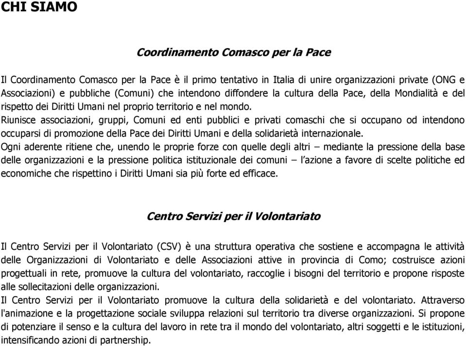 Riunisce associazioni, gruppi, Comuni ed enti pubblici e privati comaschi che si occupano od intendono occuparsi di promozione della Pace dei Diritti Umani e della solidarietà internazionale.