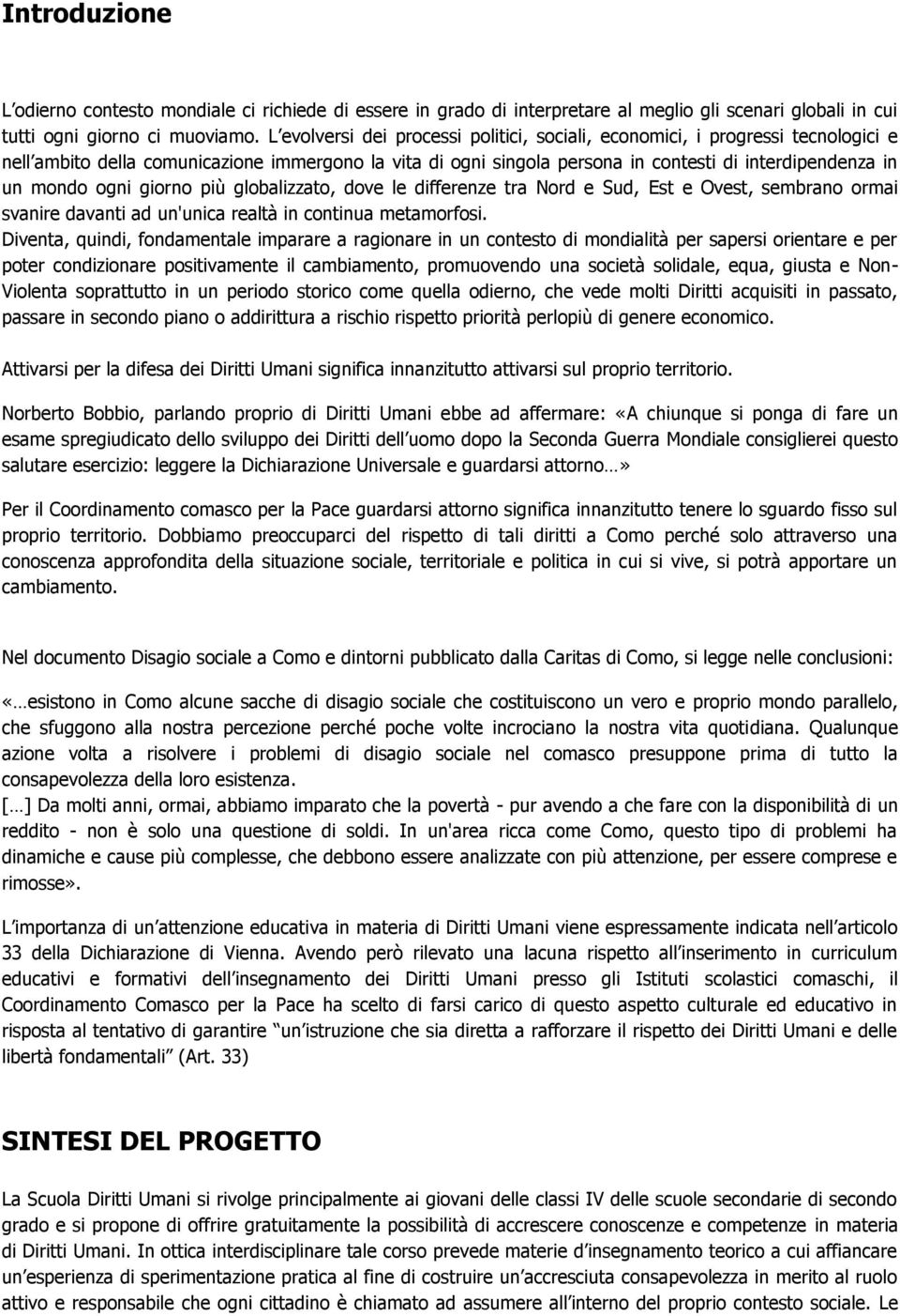 ogni giorno più globalizzato, dove le differenze tra Nord e Sud, Est e Ovest, sembrano ormai svanire davanti ad un'unica realtà in continua metamorfosi.