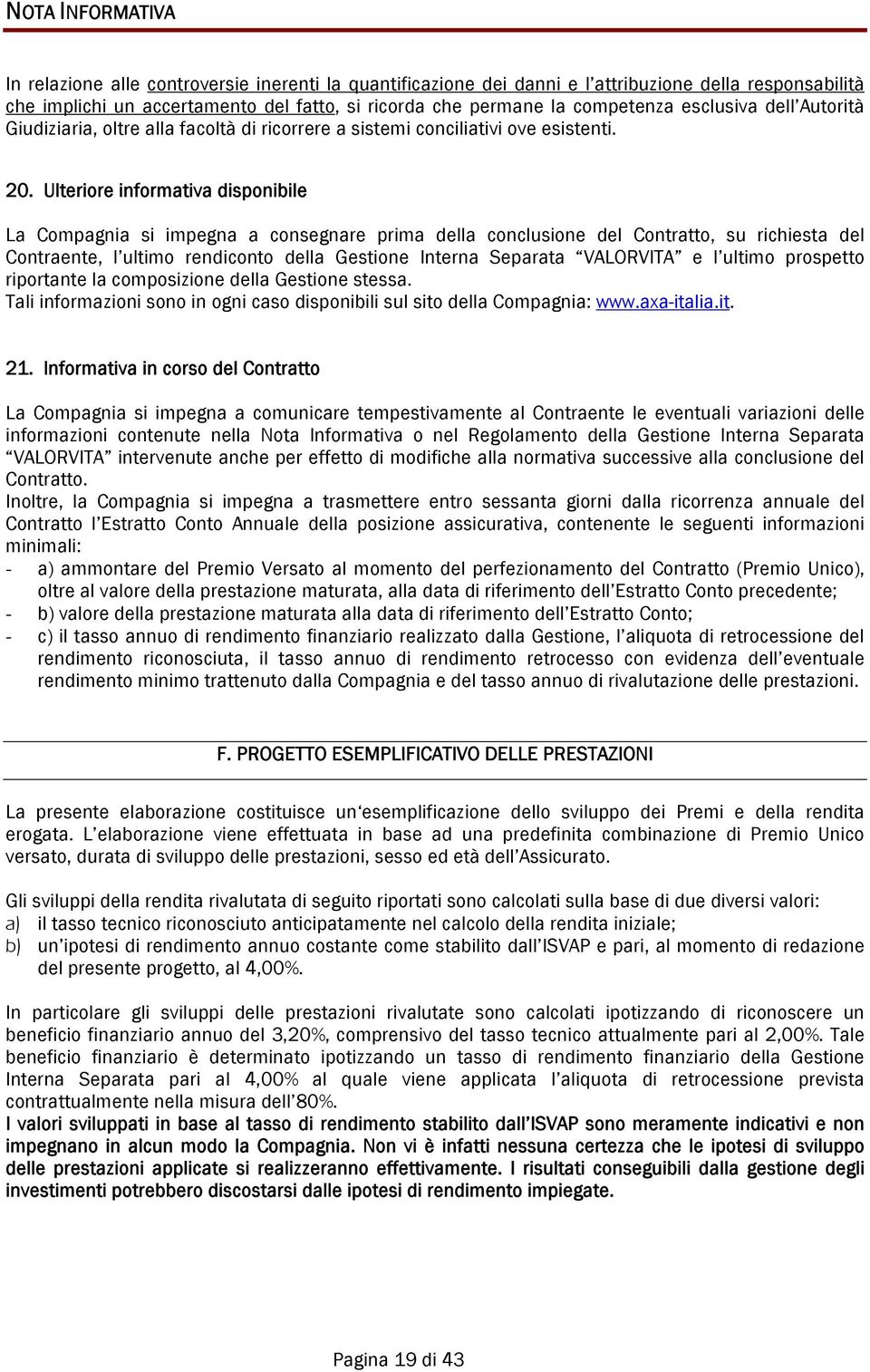 Ulteriore informativa disponibile La Compagnia si impegna a consegnare prima della conclusione del Contratto, su richiesta del Contraente, l ultimo rendiconto della Gestione Interna Separata