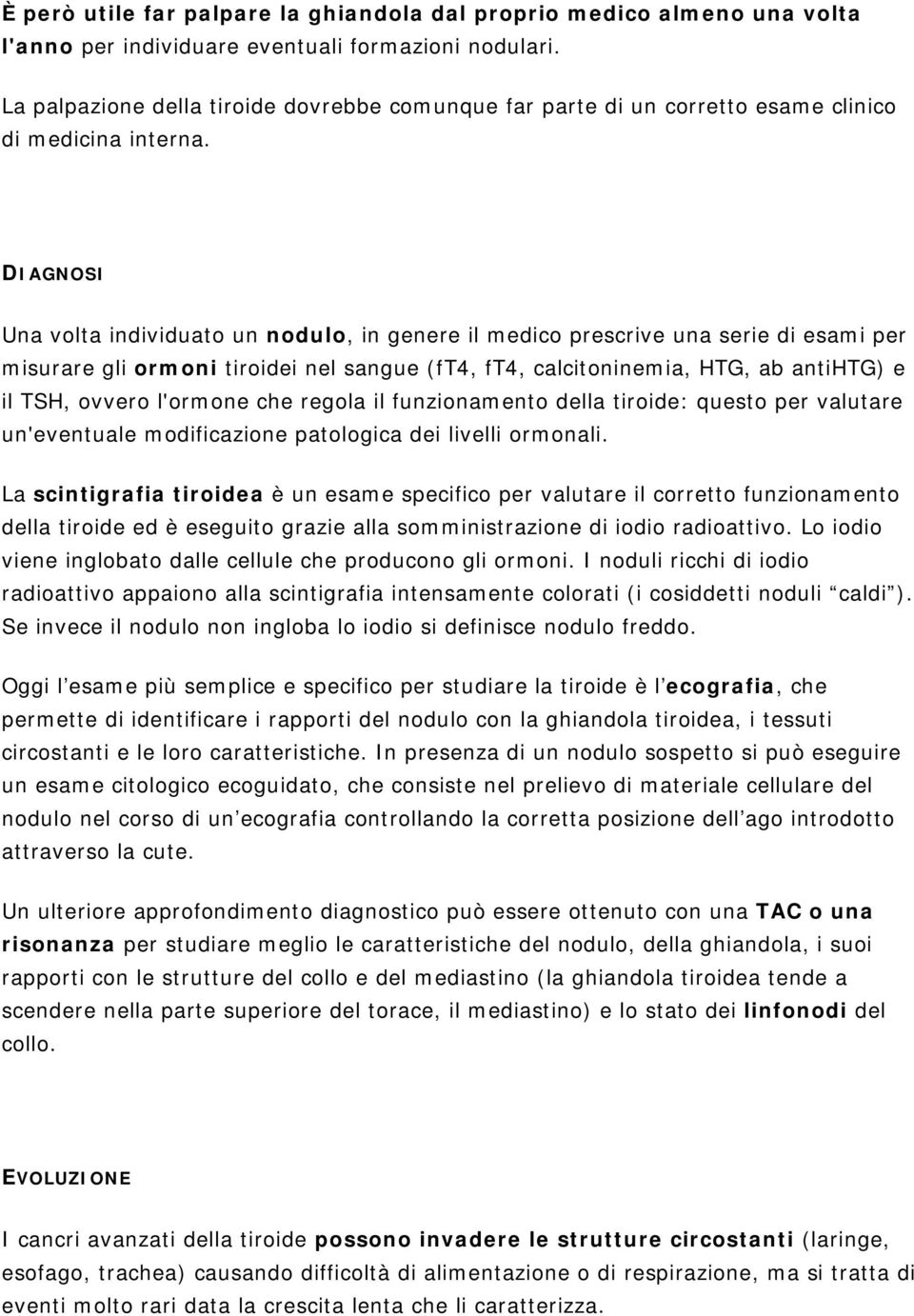 DIAGNOSI Una volta individuato un nodulo, in genere il medico prescrive una serie di esami per misurare gli ormoni tiroidei nel sangue (ft4, ft4, calcitoninemia, HTG, ab antihtg) e il TSH, ovvero