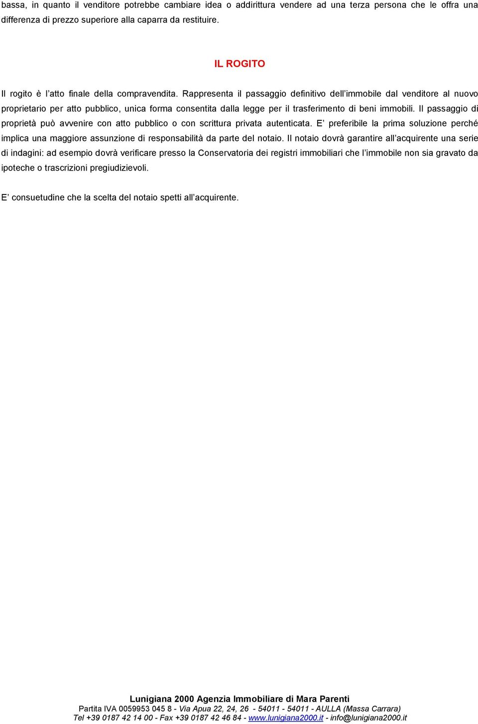 Rappresenta il passaggio definitivo dell immobile dal venditore al nuovo proprietario per atto pubblico, unica forma consentita dalla legge per il trasferimento di beni immobili.