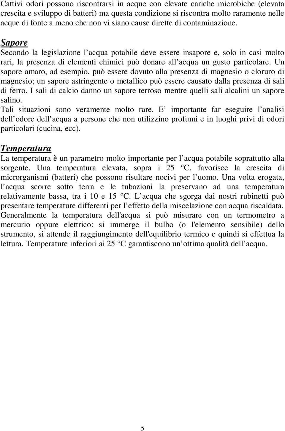 Sapore Secondo la legislazione l acqua potabile deve essere insapore e, solo in casi molto rari, la presenza di elementi chimici può donare all acqua un gusto particolare.