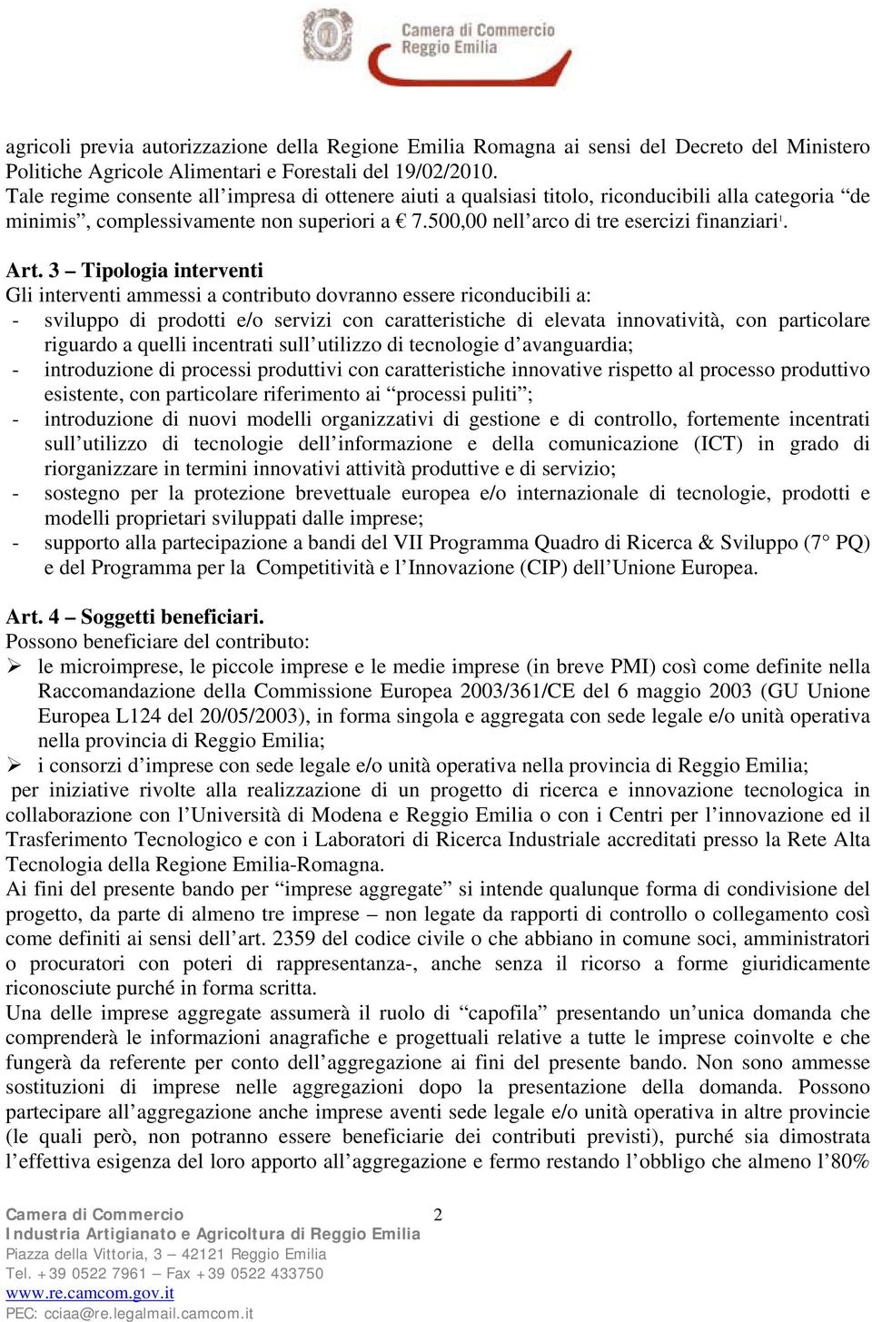 3 Tipologia interventi Gli interventi ammessi a contributo dovranno essere riconducibili a: - sviluppo di prodotti e/o servizi con caratteristiche di elevata innovatività, con particolare riguardo a