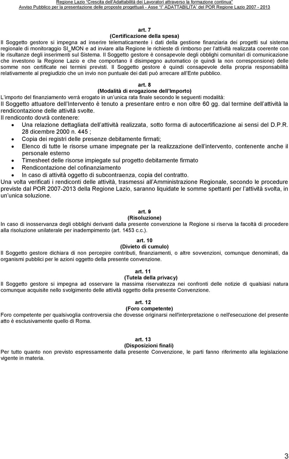 Il Soggetto gestore è consapevole degli obblighi comunitari di comunicazione che investono la Regione Lazio e che comportano il disimpegno automatico (e quindi la non corresponsione) delle somme non