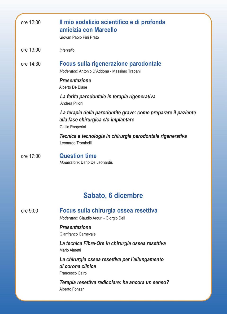 implantare Giulio Rasperini Tecnica e tecnologia in chirurgia parodontale rigenerativa Leonardo Trombelli ore 17:00 Question time Moderatore: Dario De Leonardis Sabato, 6 dicembre ore 9:00 Focus