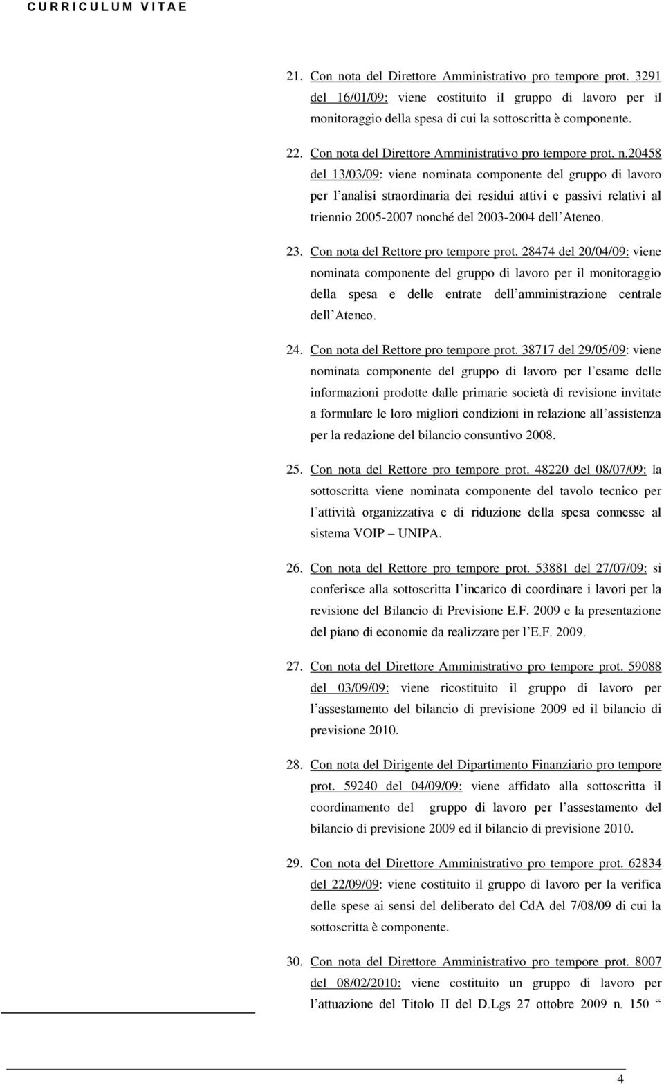 23. Con nota del Rettore pro tempore prot. 28474 del 20/04/09: viene nominata componente del gruppo di lavoro per il monitoraggio della spesa e delle entrate dell amministrazione centrale dell Ateneo.